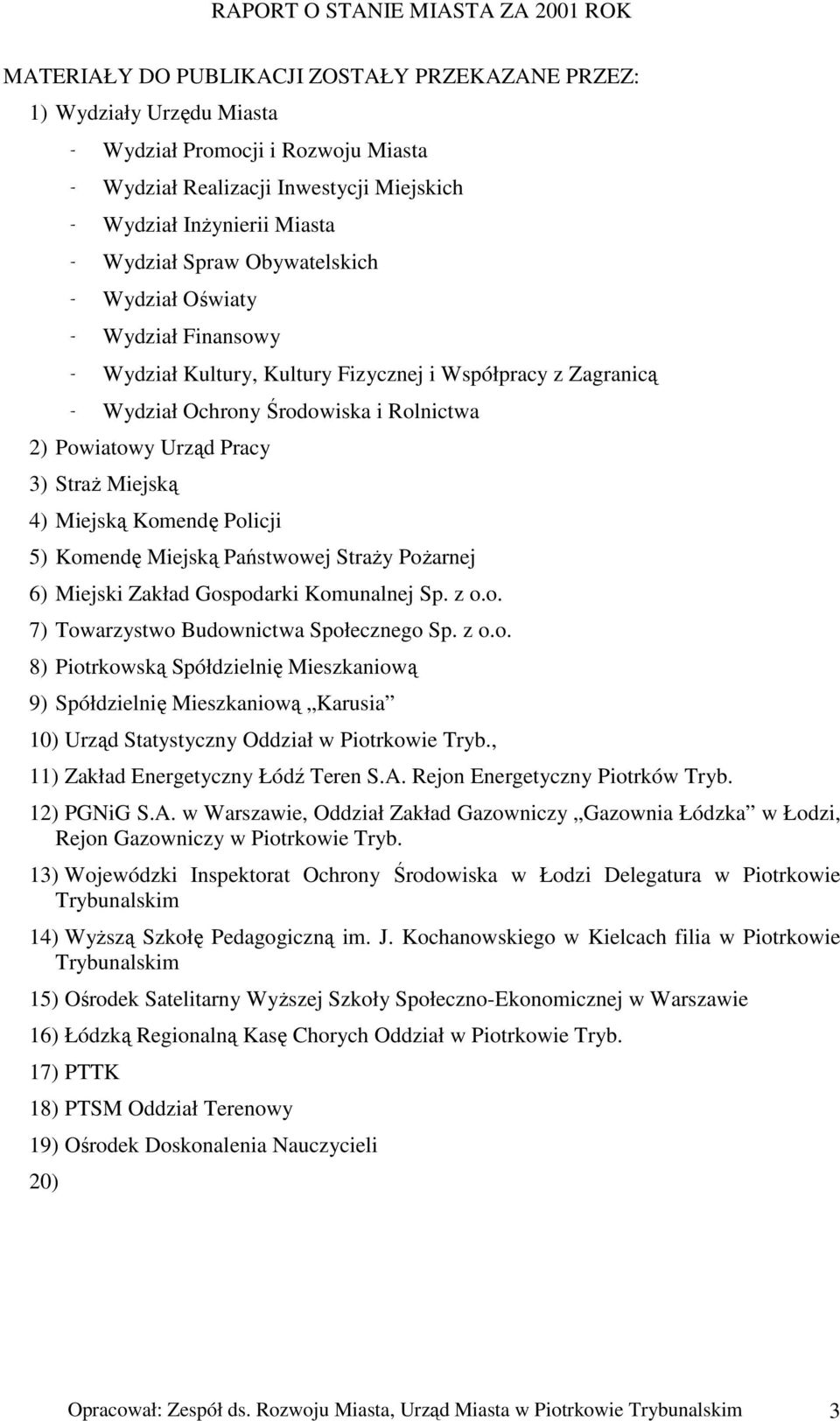 Miejską Komendę Policji 5) Komendę Miejską Państwowej Straży Pożarnej 6) Miejski Zakład Gospodarki Komunalnej Sp. z o.o. 7) Towarzystwo Budownictwa Społecznego Sp. z o.o. 8) Piotrkowską Spółdzielnię Mieszkaniową 9) Spółdzielnię Mieszkaniową Karusia 10) Urząd Statystyczny Oddział w Piotrkowie Tryb.