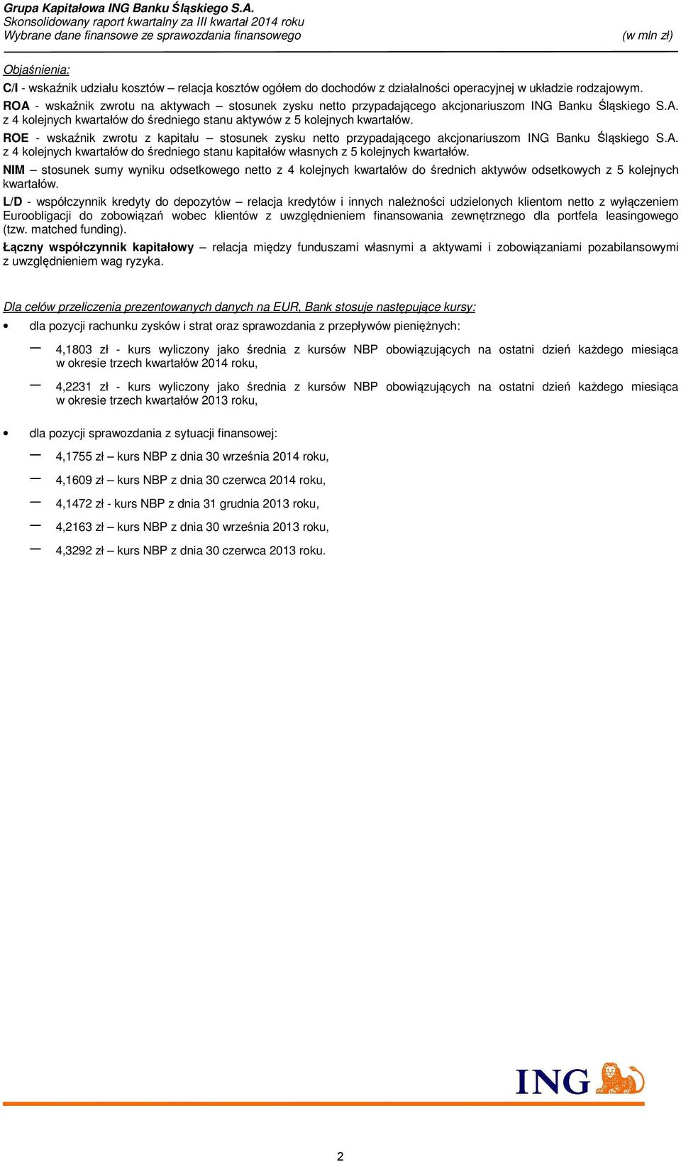 ROE - wskaźnik zwrotu z kapitału stosunek zysku netto przypadającego akcjonariuszom ING Banku Śląskiego S.A. z 4 kolejnych kwartałów do średniego stanu kapitałów własnych z 5 kolejnych kwartałów.