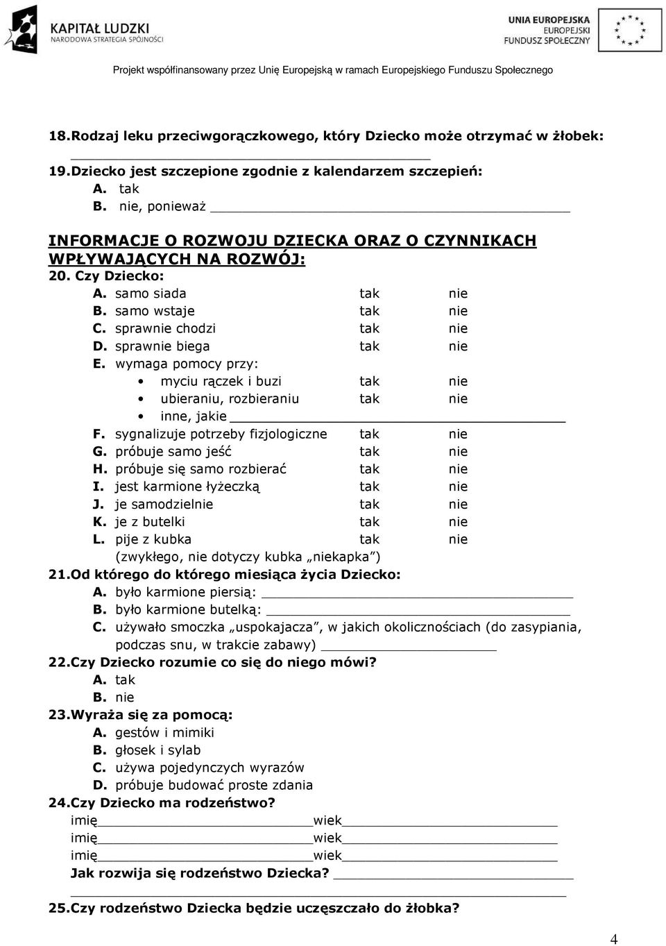 sprawnie biega tak nie E. wymaga pomocy przy: myciu rączek i buzi tak nie ubieraniu, rozbieraniu tak nie inne, jakie F. sygnalizuje potrzeby fizjologiczne tak nie G. próbuje samo jeść tak nie H.