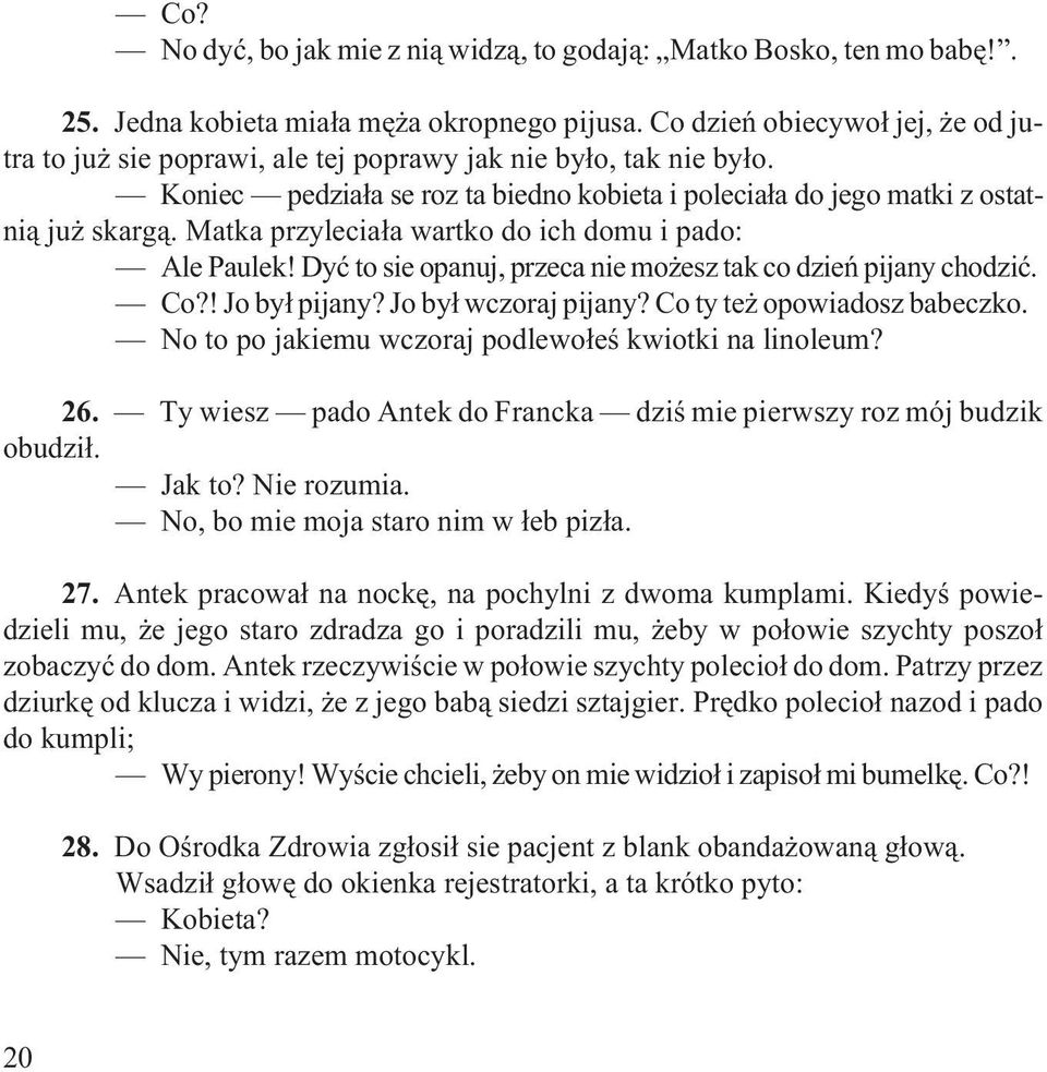 Matka przylecia³a wartko do ich domu i pado: Ale Paulek! Dyæ to sie opanuj, przeca nie mo esz tak co dzieñ pijany chodziæ. Co?! Jo by³ pijany? Jo by³ wczoraj pijany? Co ty te opowiadosz babeczko.