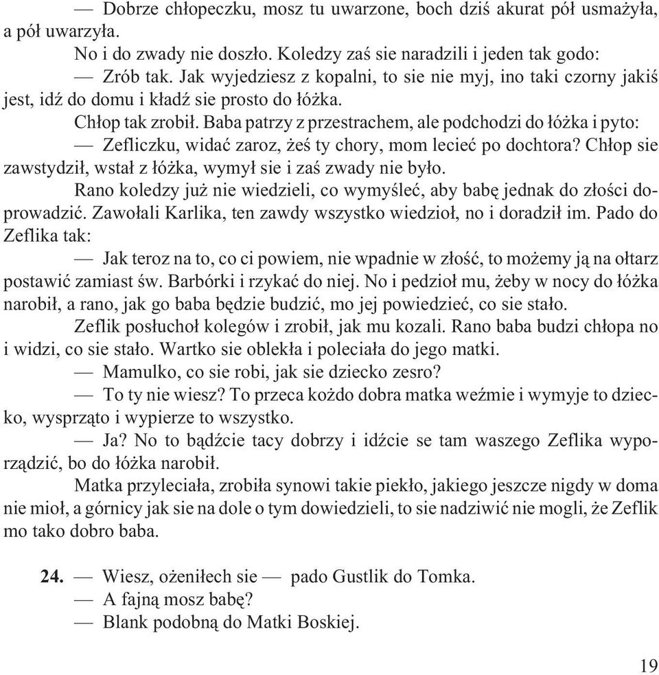 Baba patrzy z przestrachem, ale podchodzi do ³ó ka i pyto: Zefliczku, widaæ zaroz, eœ ty chory, mom lecieæ po dochtora? Ch³op sie zawstydzi³, wsta³ z ³ó ka, wymy³ sie i zaœ zwady nie by³o.