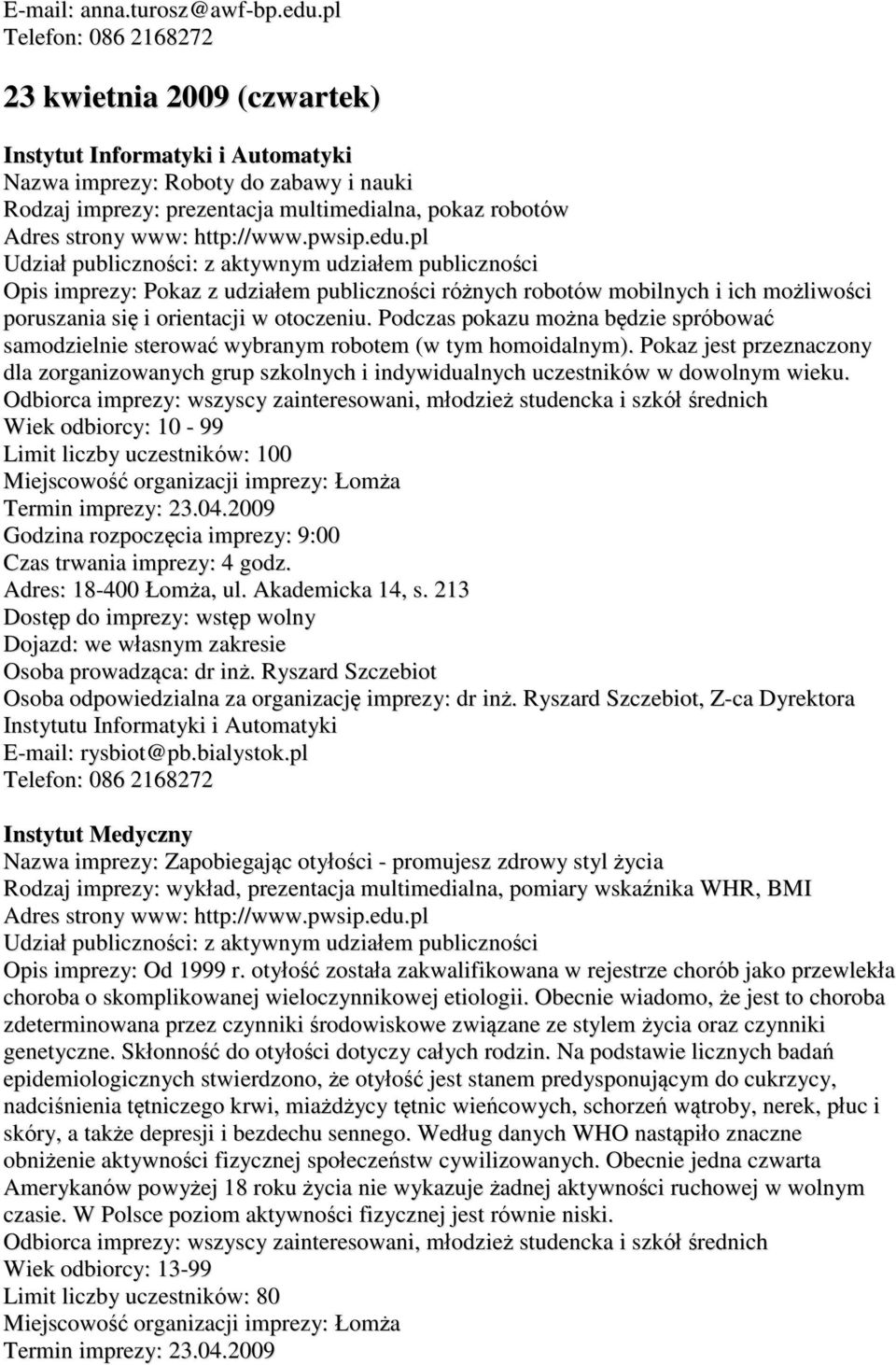 udziałem publiczności Opis imprezy: Pokaz z udziałem publiczności różnych robotów mobilnych i ich możliwości poruszania się i orientacji w otoczeniu.