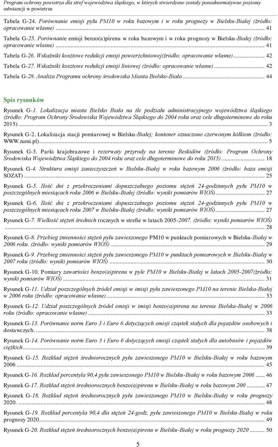 Wskaźniki kosztowe redukcji emisji powierzchniowej(źródło: opracowanie własne)... 42 Tabela G-27. Wskaźniki kosztowe redukcji emisji liniowej (źródło: opracowanie własne)... 42 Tabela G-28.