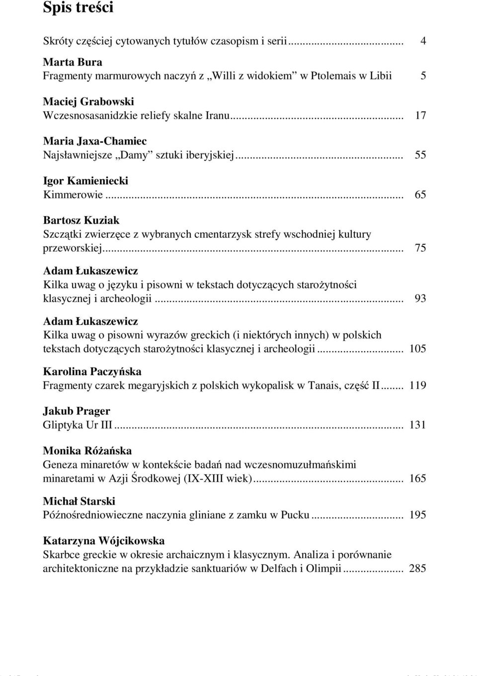 .. 17 Maria Jaxa-Chamiec Najsławniejsze Damy sztuki iberyjskiej... 55 Igor Kamieniecki Kimmerowie... 65 Bartosz Kuziak Szczątki zwierzęce z wybranych cmentarzysk strefy wschodniej kultury przeworskiej.