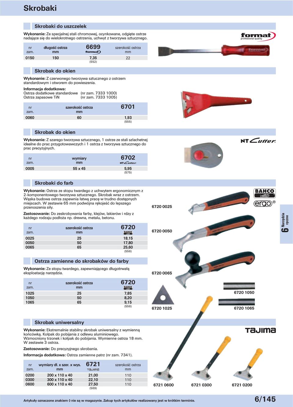 Informacja dodatkowa: Ostrza dodatkowe standardowe (nr 7333 1000) Ostrza zapasowe TiN (nr 7333 1005) nr szerokość ostrza 6701 0060 60 Skrobak do okien 1,93 Wykonanie: Z szarego tworzywa sztucznego, 1