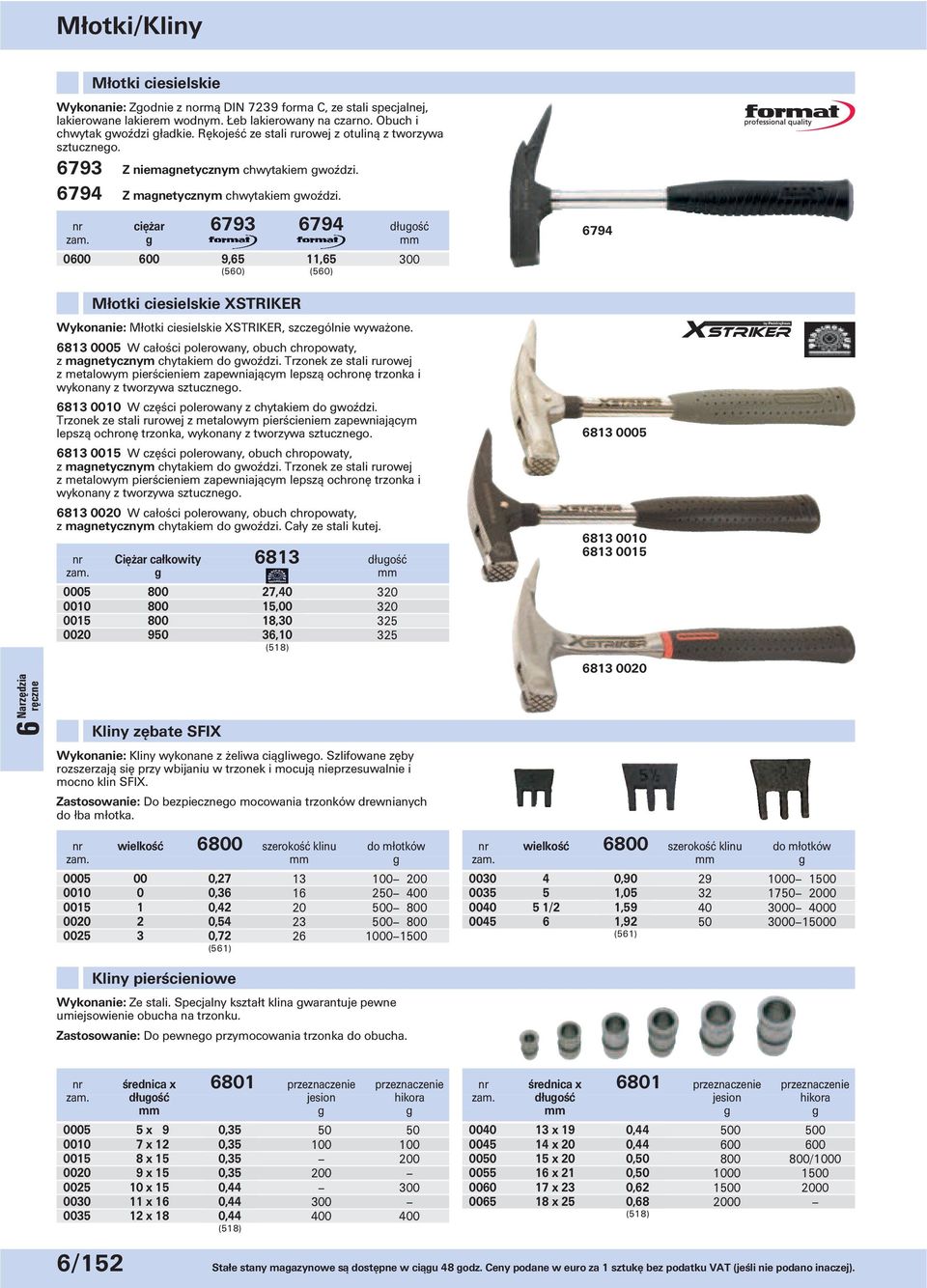 nr ciężar 6793 6794 długość g 0600 600 9,65 11,65 6794 Młotki ciesielskie XSTRIKER Wykonanie: Młotki ciesielskie XSTRIKER, szczególnie wyważone.