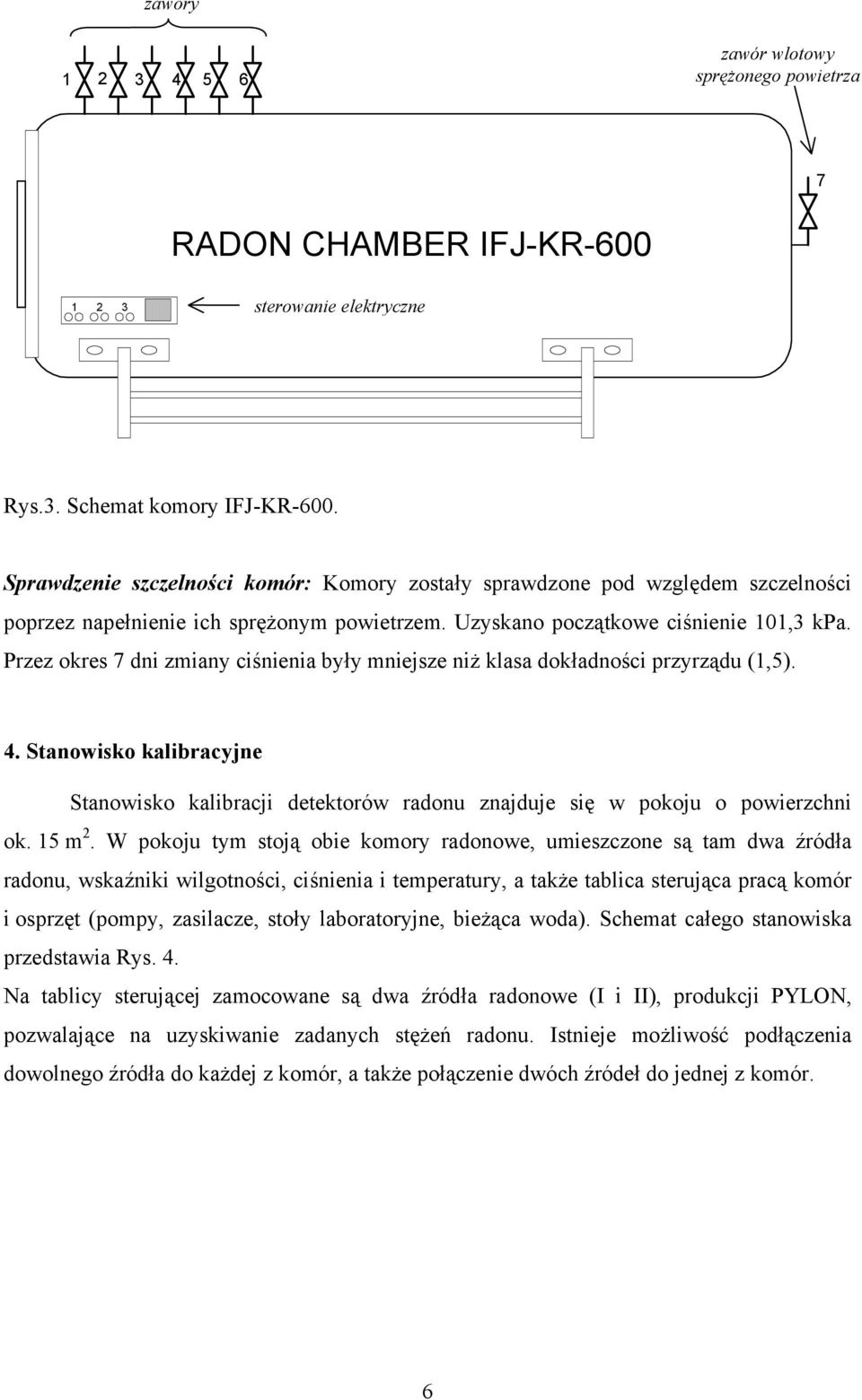 Przez okres 7 dni zmiany ciśnienia były mniejsze niż klasa dokładności przyrządu (1,5). 4. Stanowisko kalibracyjne Stanowisko kalibracji detektorów radonu znajduje się w pokoju o powierzchni ok.