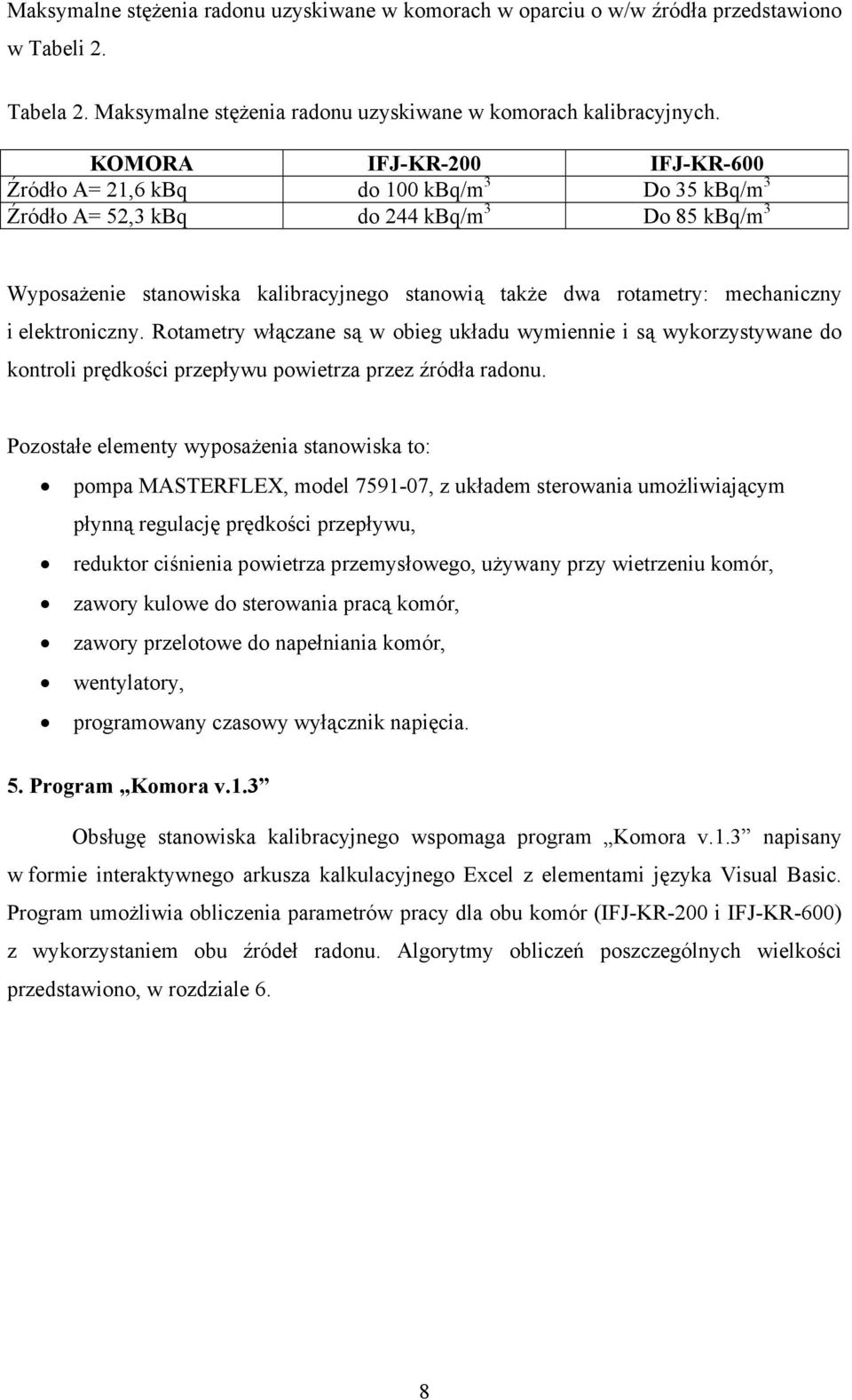 mechaniczny i elektroniczny. Rotametry włączane są w obieg układu wymiennie i są wykorzystywane do kontroli prędkości przepływu powietrza przez źródła radonu.