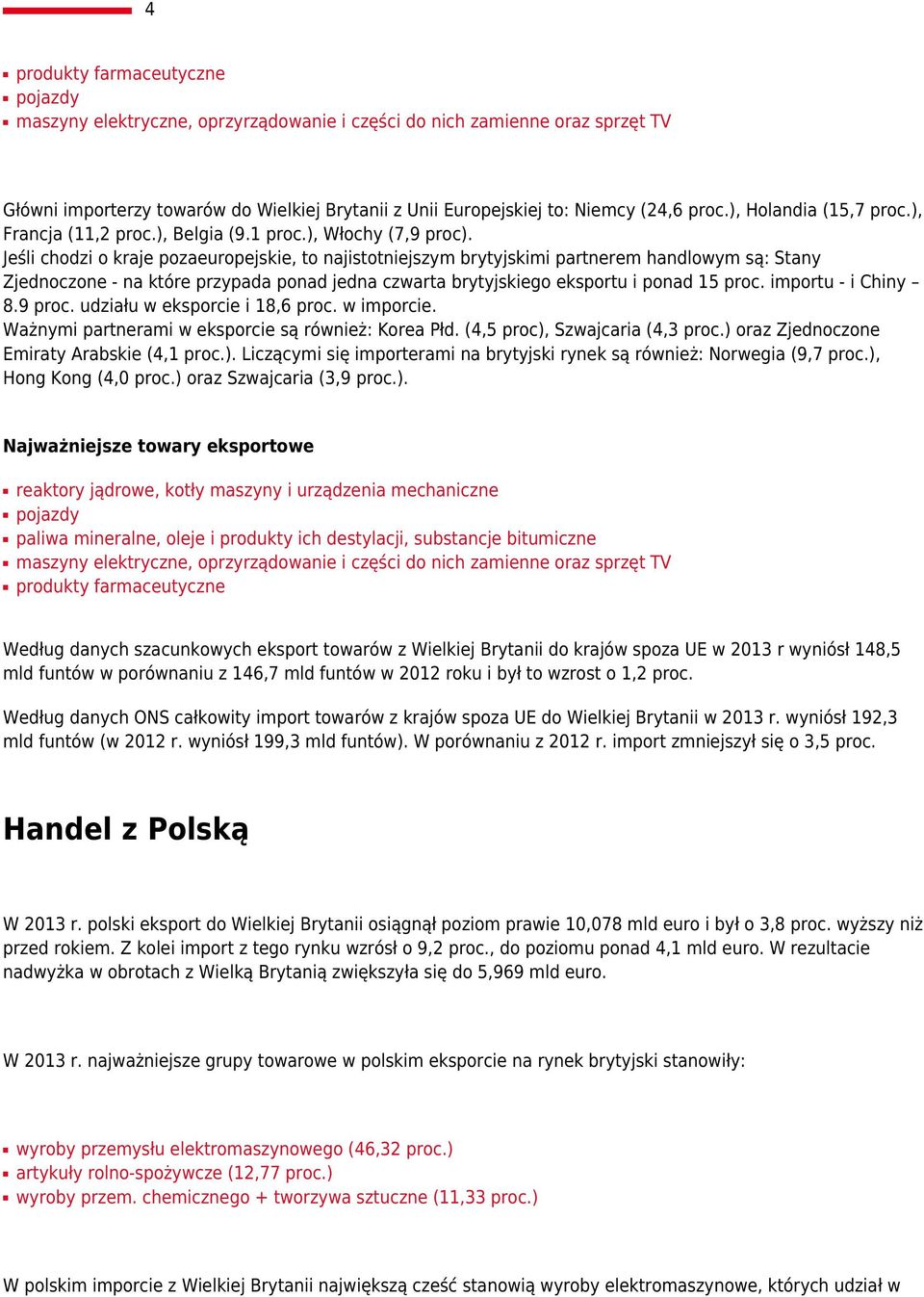 Jeśli chodzi o kraje pozaeuropejskie, to najistotniejszym brytyjskimi partnerem handlowym są: Stany Zjednoczone - na które przypada ponad jedna czwarta brytyjskiego eksportu i ponad 15 proc.