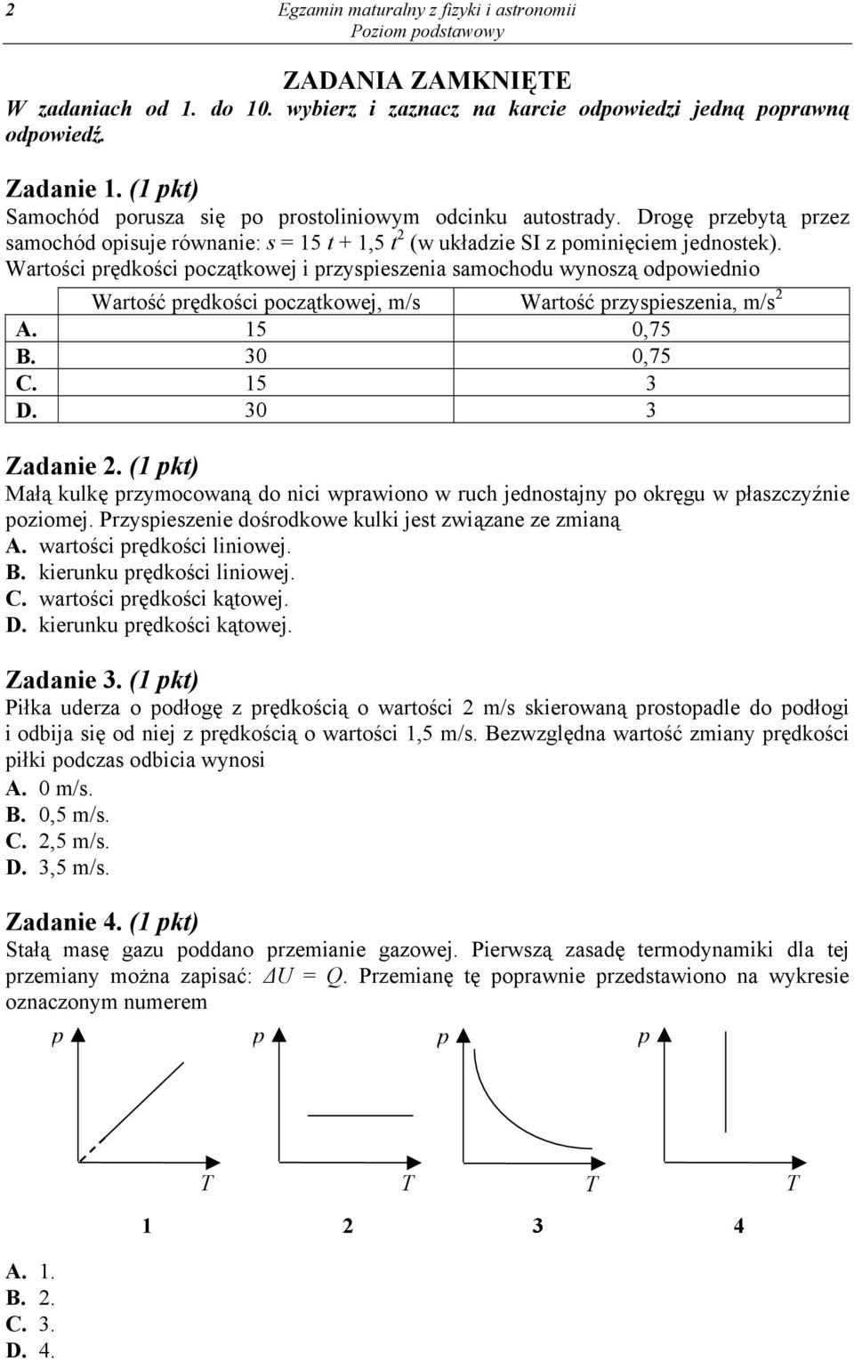 Wartości prędkości początkowej i przyspieszenia samochodu wynoszą odpowiednio Wartość prędkości początkowej, m/s Wartość przyspieszenia, m/s 2 A. 15 0,75 B. 30 0,75 C. 15 3 D. 30 3 Zadanie 2.