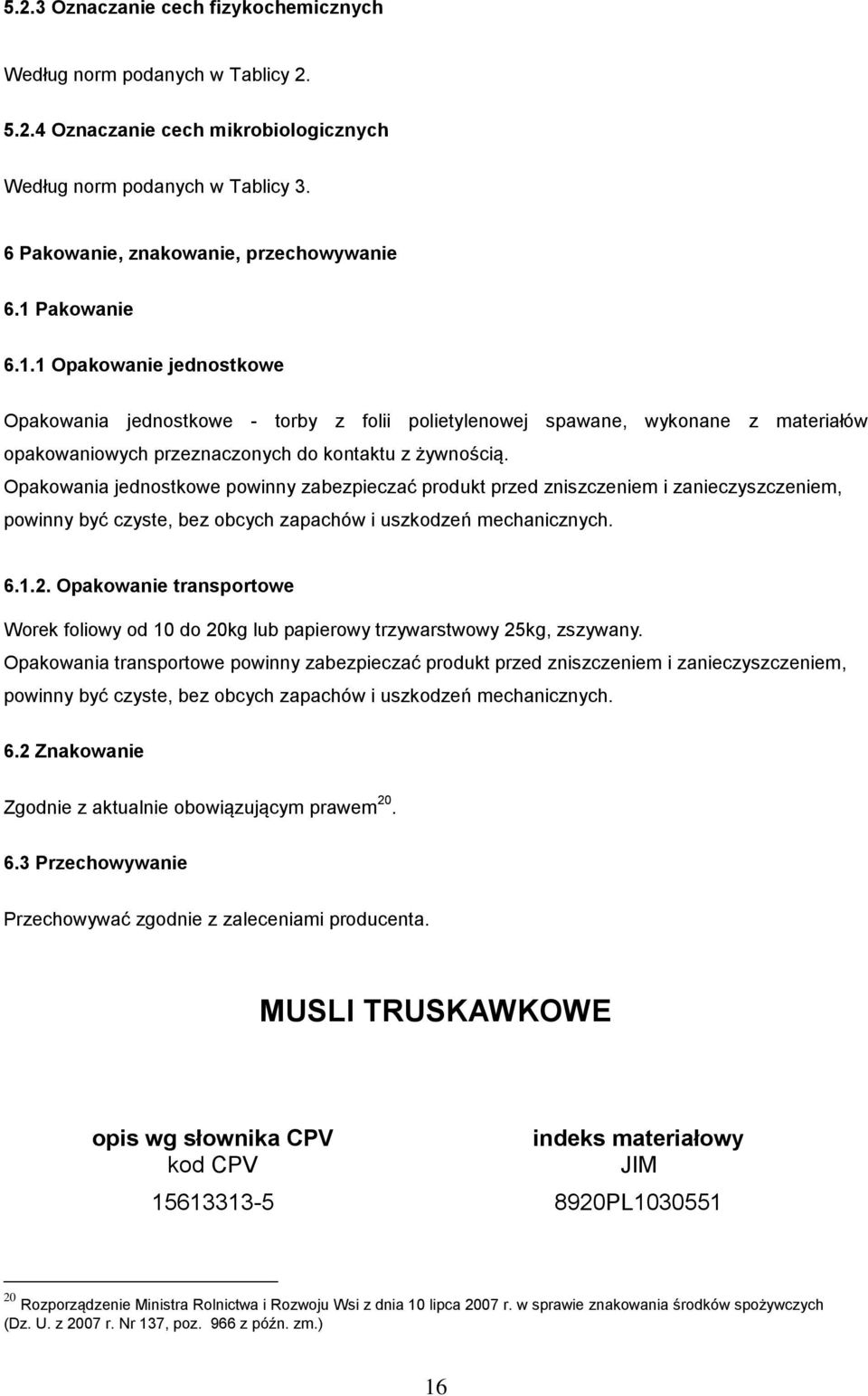 Opakowania jednostkowe powinny zabezpieczać produkt przed zniszczeniem i zanieczyszczeniem, powinny być czyste, bez obcych zapachów i uszkodzeń mechanicznych. 6.1.2.