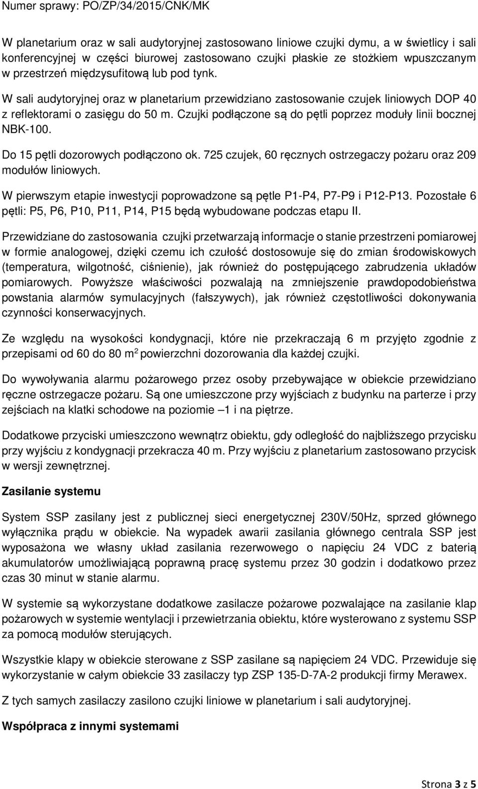 Czujki podłączone są do pętli poprzez moduły linii bocznej NBK-100. Do 15 pętli dozorowych podłączono ok. 725 czujek, 60 ręcznych ostrzegaczy pożaru oraz 209 modułów liniowych.