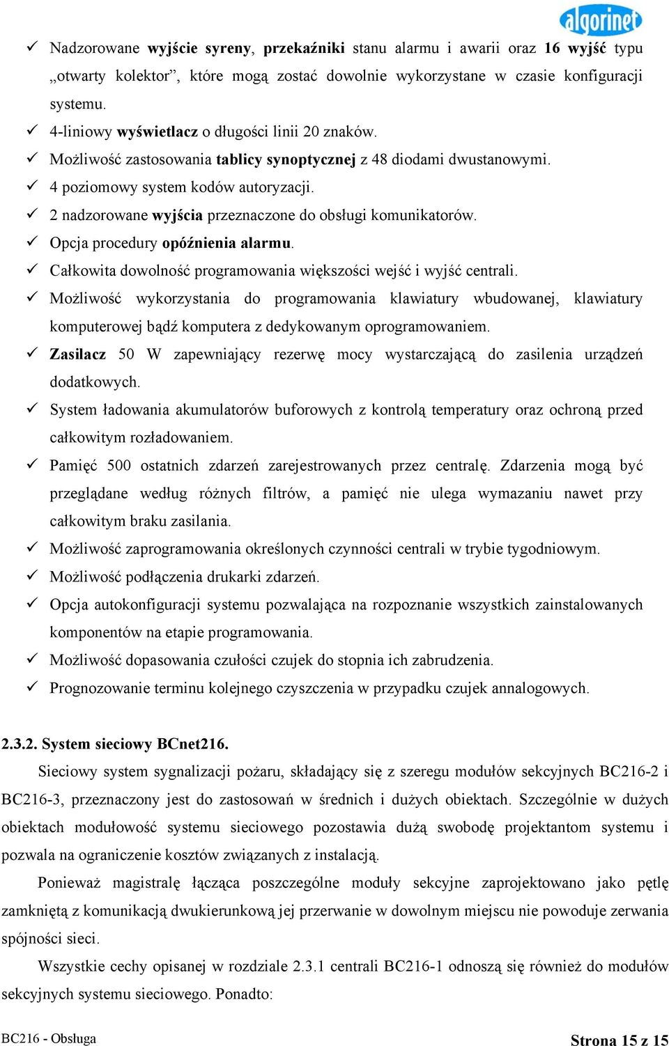 2 nadzorowane wyjścia przeznaczone do obsługi komunikatorów. Opcja procedury opóźnienia alarmu. Całkowita dowolność programowania większości wejść i wyjść centrali.