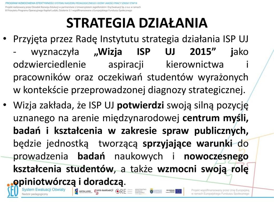 Wizja zakłada, że ISP UJ potwierdzi swoją silną pozycję uznanego na arenie międzynarodowej centrum myśli, badań i kształcenia w zakresie spraw