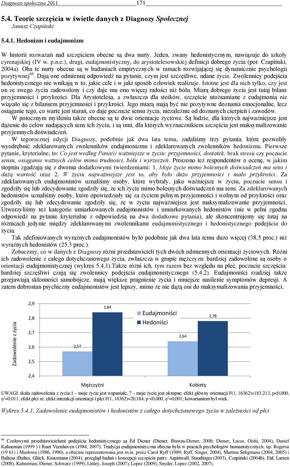 Oba te nurty obecne są w badaniach empirycznych w ramach rozwijającej się dynamicznie psychologii pozytywnej 69. Dają one odmienną odpowiedź na pytanie, czym jest szczęśliwe, udane życie.