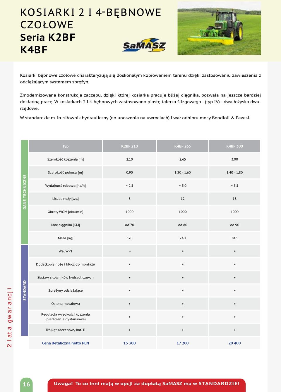 W kosiarkach 2 i 4-bębnowych zastosowano piastę talerza ślizgowego - (typ IV) - dwa łożyska dwurzędowe. W standardzie m. in.