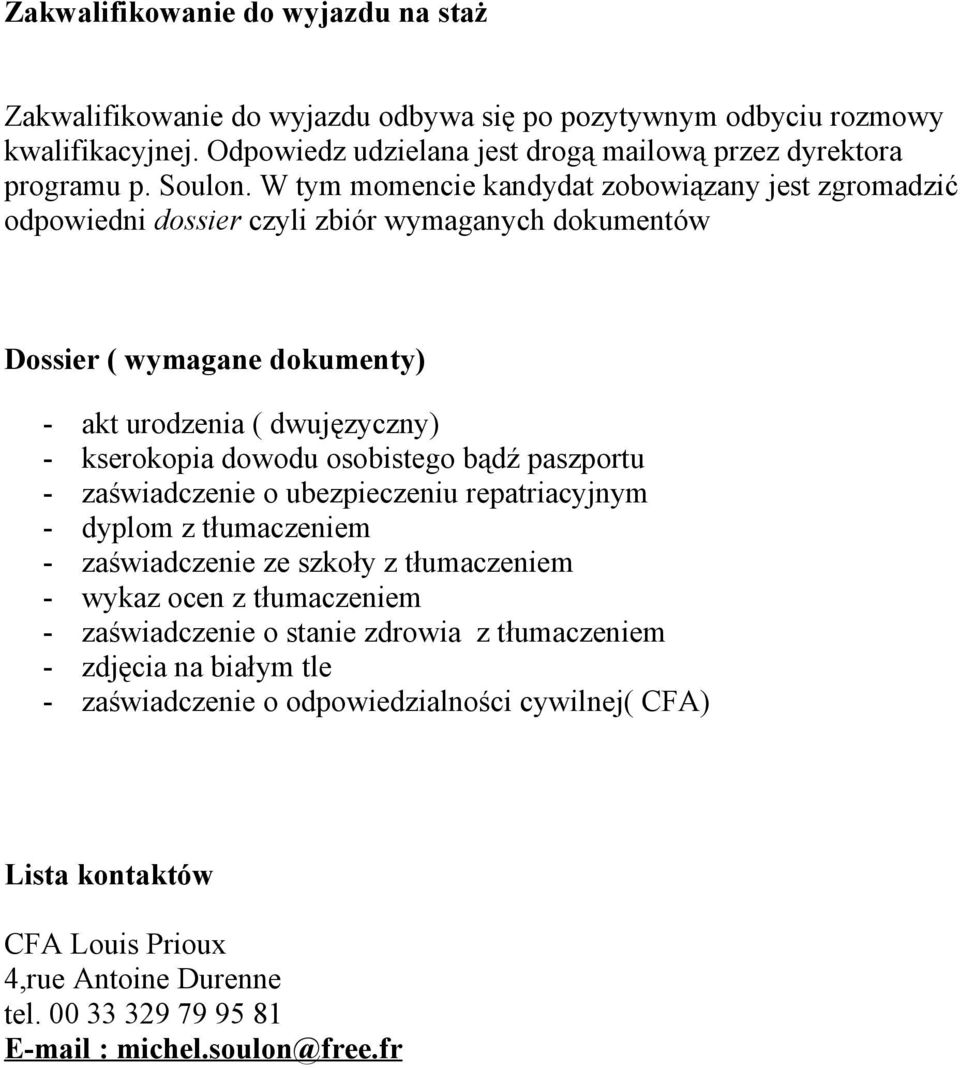 osobistego bądź paszportu - zaświadczenie o ubezpieczeniu repatriacyjnym - dyplom z tłumaczeniem - zaświadczenie ze szkoły z tłumaczeniem - wykaz ocen z tłumaczeniem - zaświadczenie o stanie