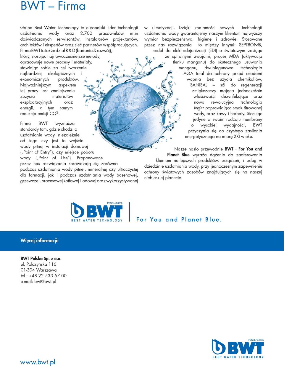 Firma BWT to także dział R & D (badania & rozwój), który, stosując najnowocześniejsze metody, opracowuje nowe procesy i materiały, stawiając sobie za cel tworzenie najbardziej ekologicznych i