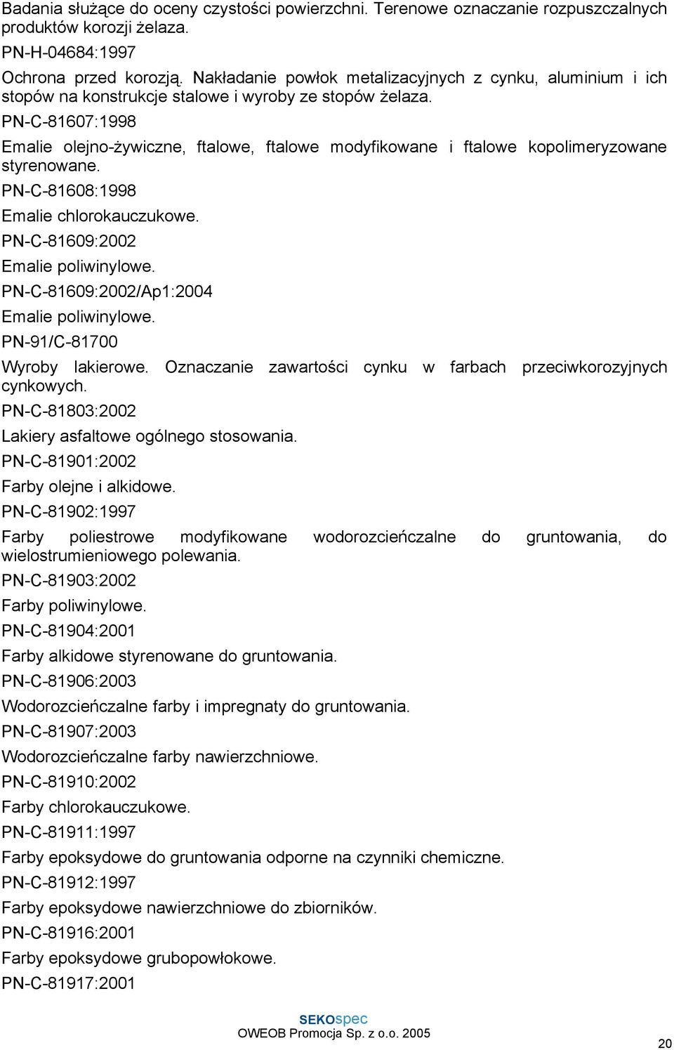 PN-C-81607:1998 Emalie olejno-ŝywiczne, ftalowe, ftalowe modyfikowane i ftalowe kopolimeryzowane styrenowane. PN-C-81608:1998 Emalie chlorokauczukowe. PN-C-81609:2002 Emalie poliwinylowe.