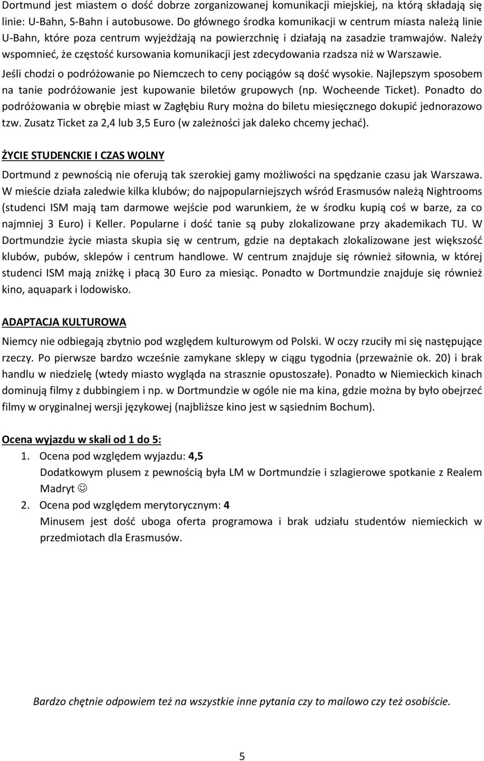 Należy wspomnieć, że częstość kursowania komunikacji jest zdecydowania rzadsza niż w Warszawie. Jeśli chodzi o podróżowanie po Niemczech to ceny pociągów są dość wysokie.