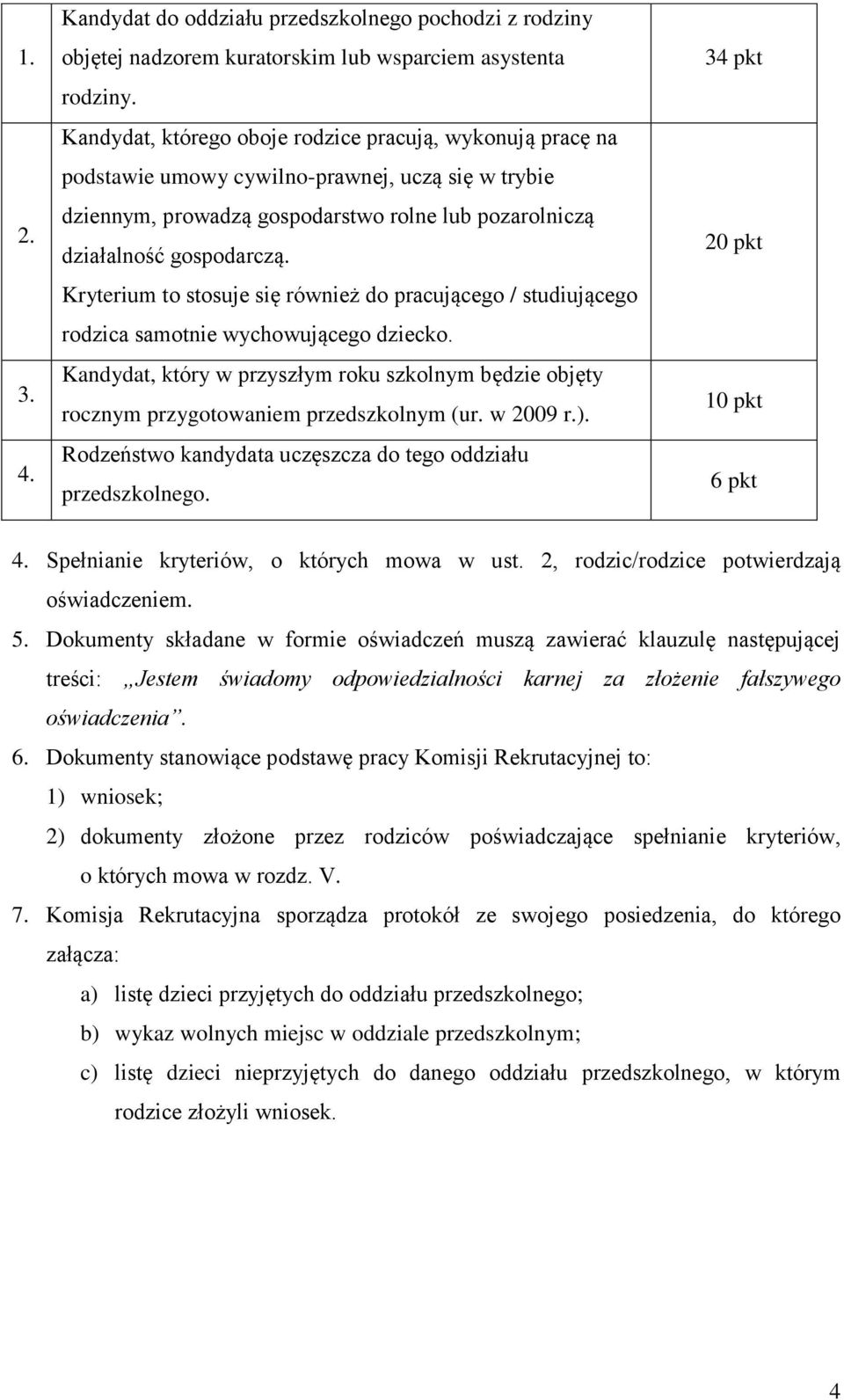 Kryterium to stosuje się również do pracującego / studiującego rodzica samotnie wychowującego dziecko. Kandydat, który w przyszłym roku szkolnym będzie objęty rocznym przygotowaniem przedszkolnym (ur.