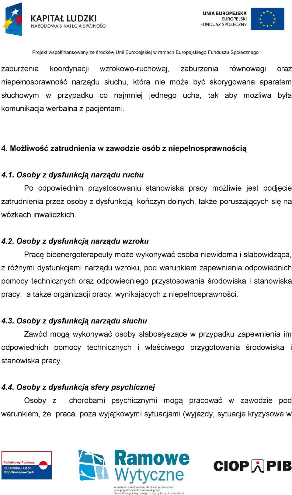 Osoby z dysfunkcją narządu ruchu Po odpowiednim przystosowaniu stanowiska pracy możliwie jest podjęcie zatrudnienia przez osoby z dysfunkcją kończyn dolnych, także poruszających się na wózkach