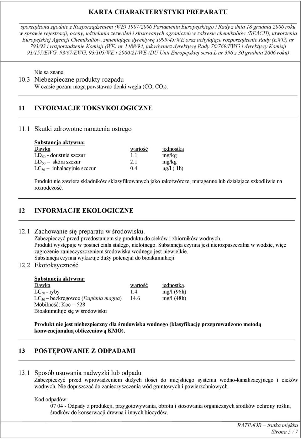 4 µg/l ( 1h) Produkt nie zawiera składników sklasyfikowanych jako rakotwórcze, mutagenne lub działające szkodliwie na rozrodczość. 12 INFORMACJE EKOLOGICZNE 12.1 Zachowanie się preparatu w środowisku.