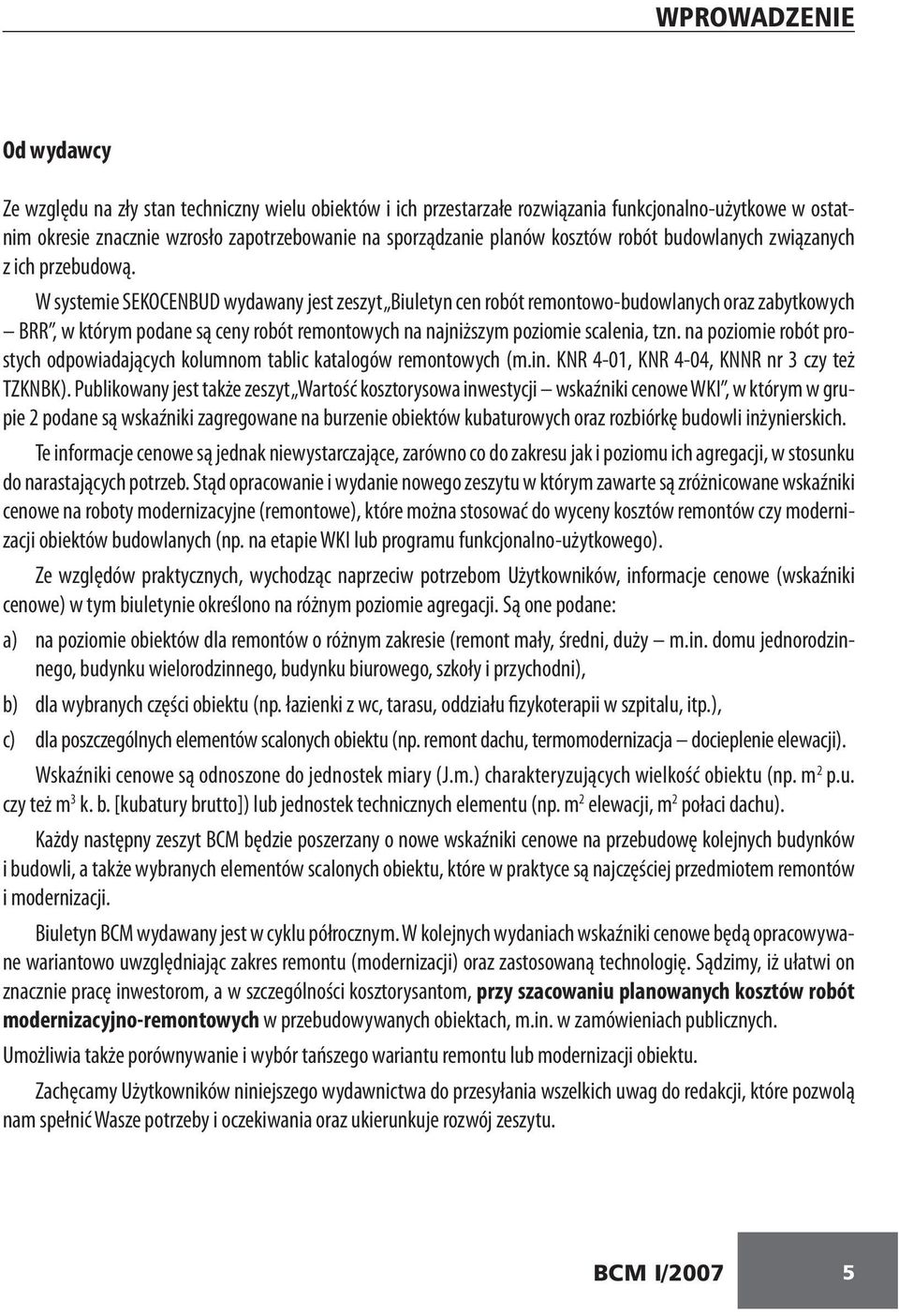 W systemie SEKOCENBUD wydawany jest zeszyt Biuletyn cen robót remontowo-budowlanych oraz zabytkowych BRR, w którym podane są ceny robót remontowych na najniższym poziomie scalenia, tzn.