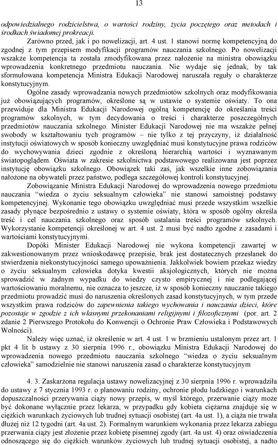 Po nowelizacji wszakże kompetencja ta została zmodyfikowana przez nałożenie na ministra obowiązku wprowadzenia konkretnego przedmiotu nauczania.