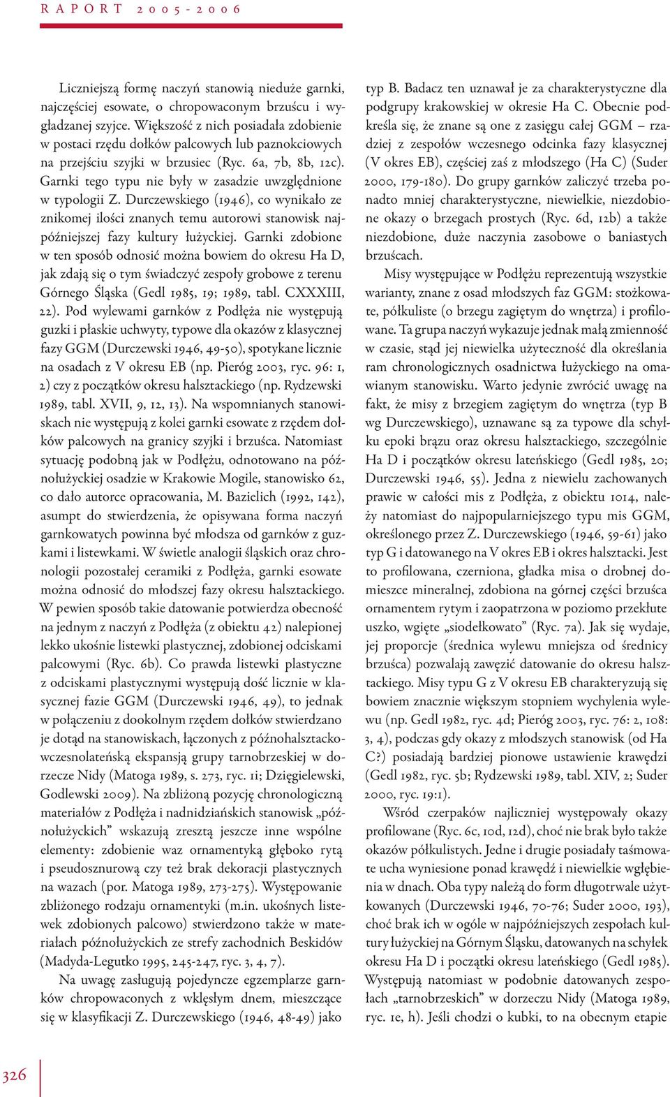 Garnki tego typu nie były w zasadzie uwzględnione w typologii Z. Durczewskiego (1946), co wynikało ze znikomej ilości znanych temu autorowi stanowisk najpóźniejszej fazy kultury łużyckiej.