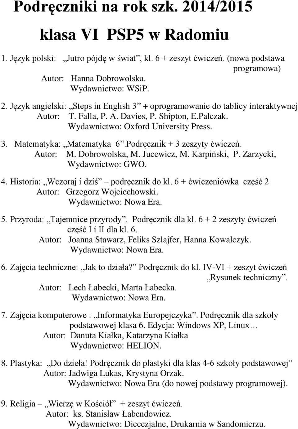 Autor: M. Dobrowolska, M. Jucewicz, M. Karpiński, P. Zarzycki, Wydawnictwo: GWO. 4. Historia: Wczoraj i dziś podręcznik do kl. 6 + ćwiczeniówka część 2 Autor: Grzegorz Wojciechowski. 5.