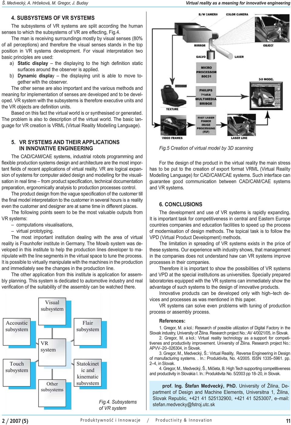 The man is receiving surroundings mostly by visual senses (80% of all perceptions) and therefore the visual senses stands in the top position in VR systems development.