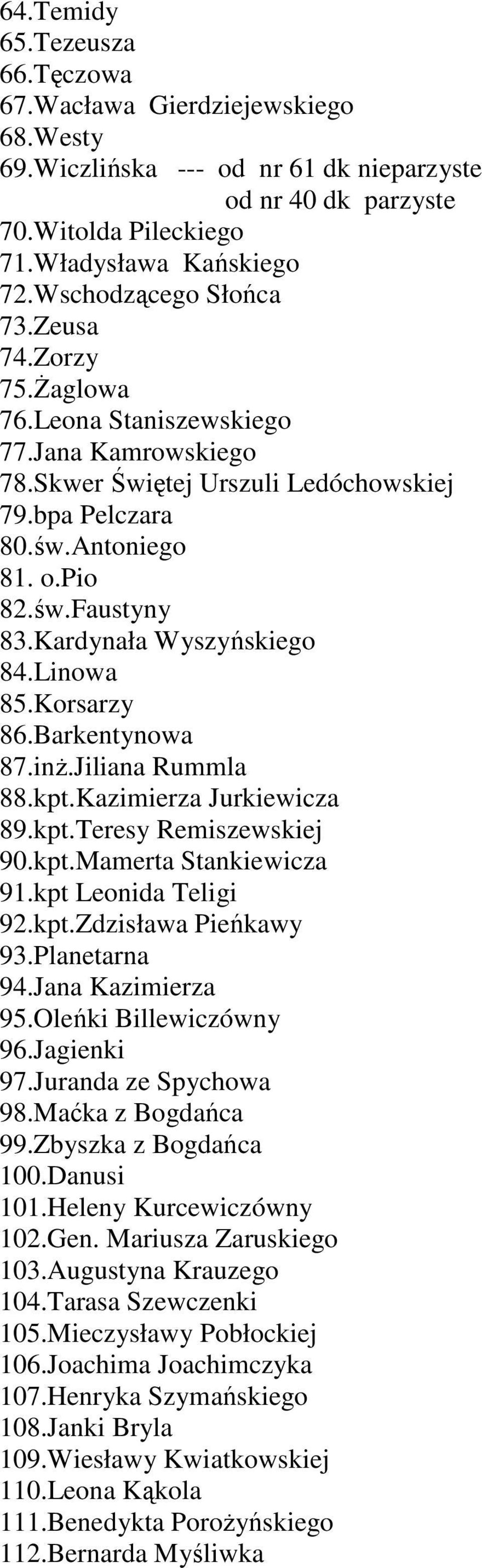 Kardynała Wyszyńskiego 84.Linowa 85.Korsarzy 86.Barkentynowa 87.inż.Jiliana Rummla 88.kpt.Kazimierza Jurkiewicza 89.kpt.Teresy Remiszewskiej 90.kpt.Mamerta Stankiewicza 91.kpt Leonida Teligi 92.kpt.Zdzisława Pieńkawy 93.