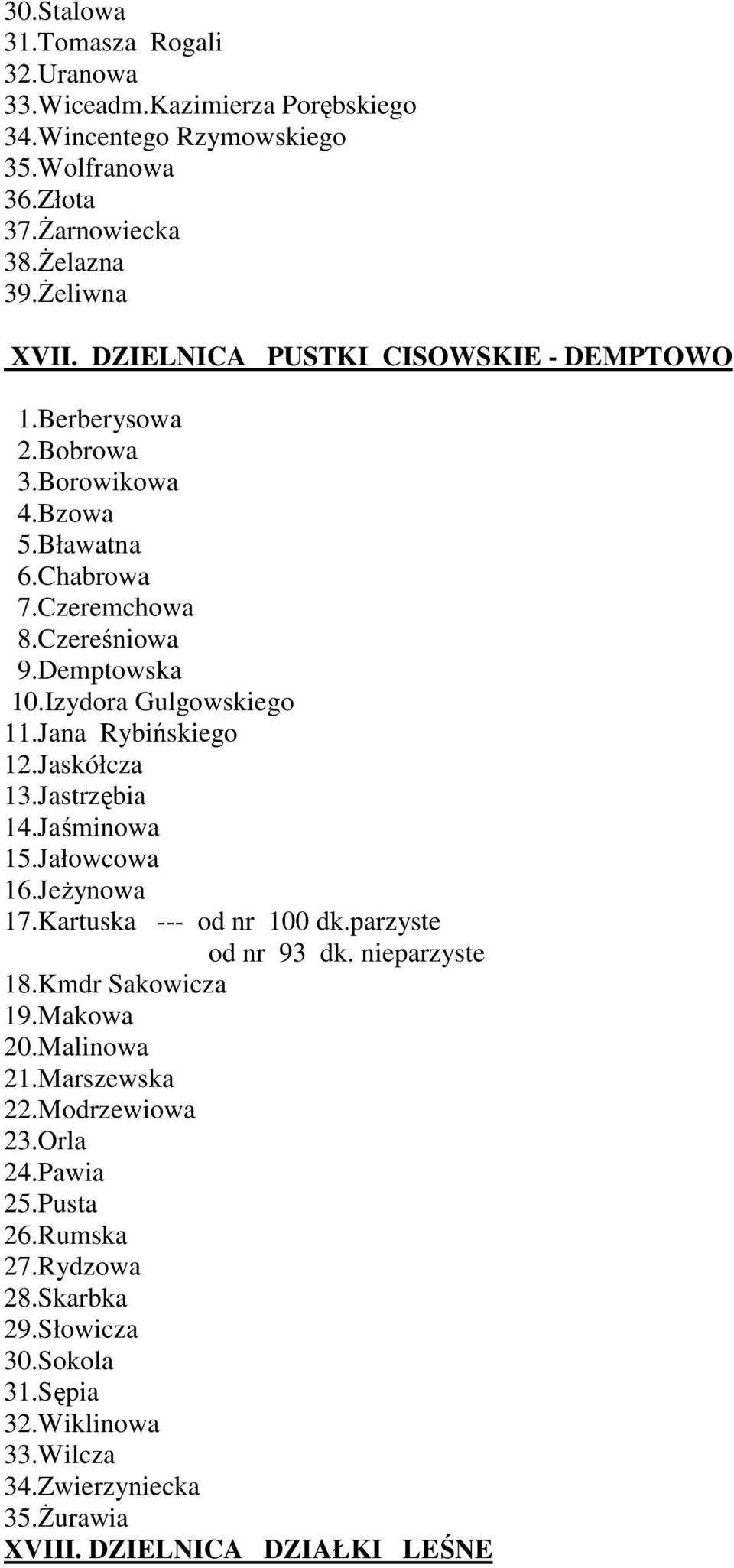 Jana Rybińskiego 12.Jaskółcza 13.Jastrzębia 14.Jaśminowa 15.Jałowcowa 16.Jeżynowa 17.Kartuska --- od nr 100 dk.parzyste od nr 93 dk. nieparzyste 18.Kmdr Sakowicza 19.Makowa 20.