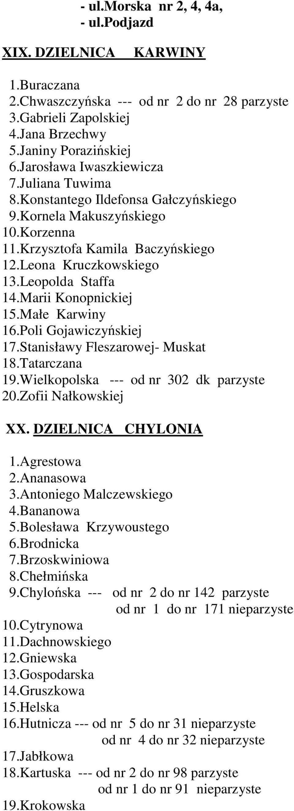 Marii Konopnickiej 15.Małe Karwiny 16.Poli Gojawiczyńskiej 17.Stanisławy Fleszarowej- Muskat 18.Tatarczana 19.Wielkopolska --- od nr 302 dk parzyste 20.Zofii Nałkowskiej XX. DZIELNICA CHYLONIA 1.