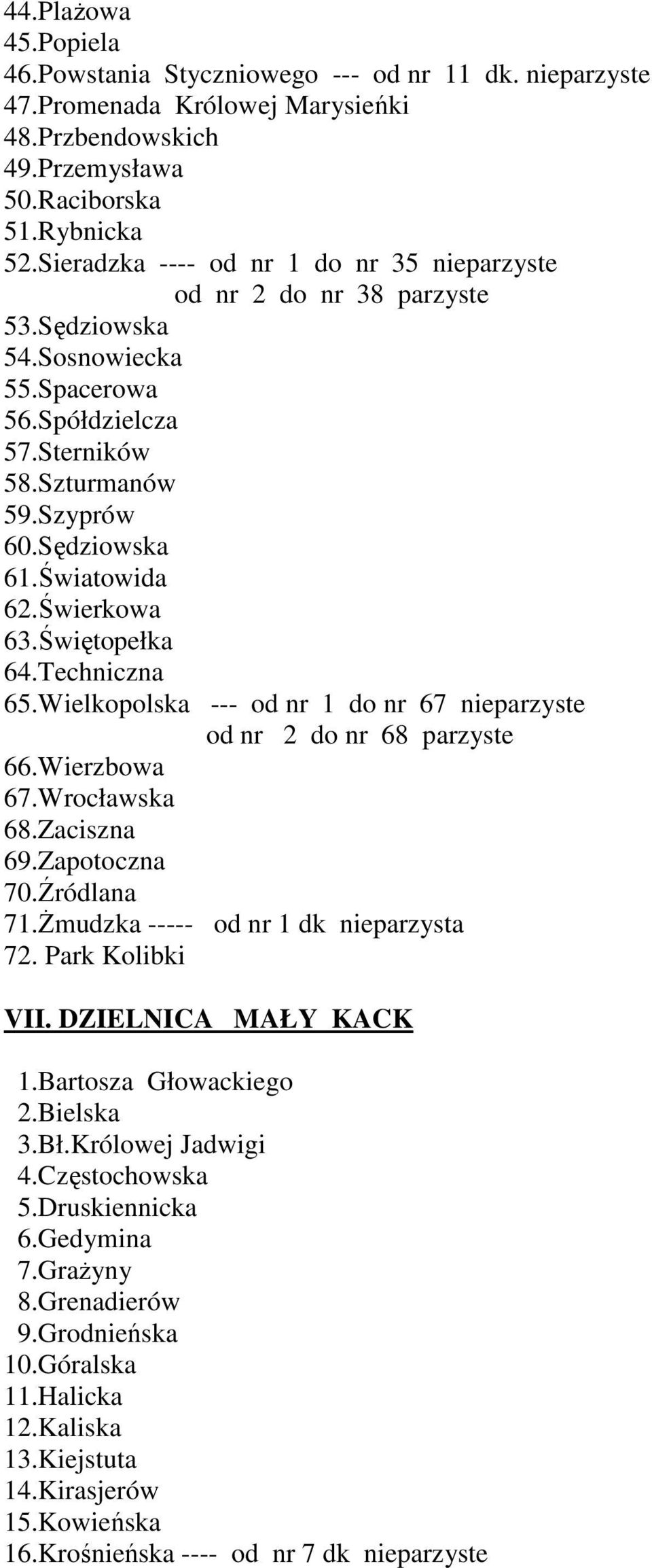 Świerkowa 63.Świętopełka 64.Techniczna 65.Wielkopolska --- od nr 1 do nr 67 nieparzyste od nr 2 do nr 68 parzyste 66.Wierzbowa 67.Wrocławska 68.Zaciszna 69.Zapotoczna 70.Źródlana 71.