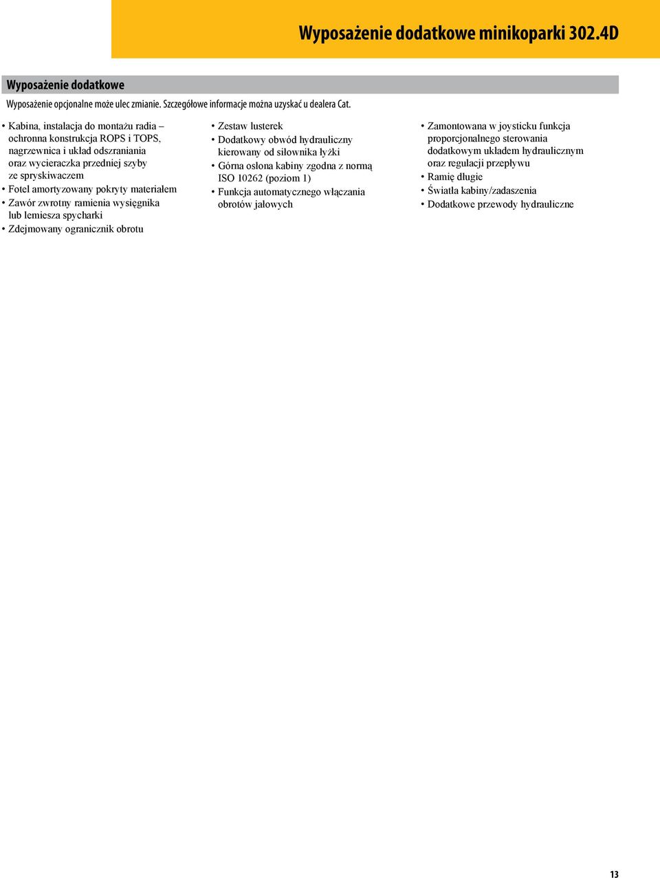 zwrotny ramienia wysięgnika lub lemiesza spycharki Zdejmowany ogranicznik obrotu Zestaw lusterek Dodatkowy obwód hydrauliczny kierowany od siłownika łyżki Górna osłona kabiny zgodna z normą ISO 10262