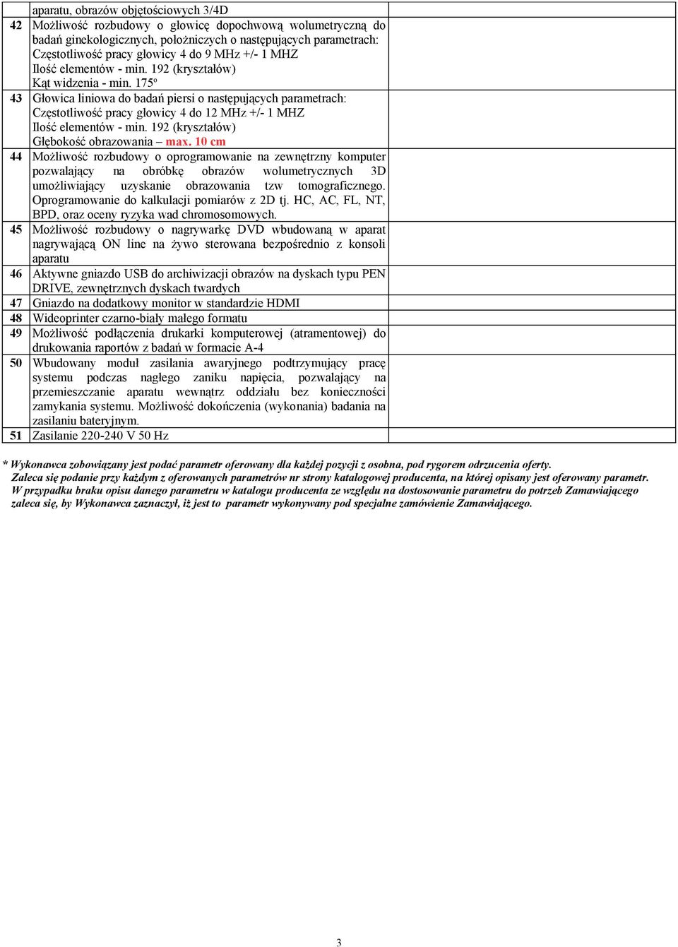 175 o 43 Głowica liniowa do badań piersi o następujących parametrach: Częstotliwość pracy głowicy 4 do 12 MHz +/- 1 MHZ Ilość elementów - min. 192 (kryształów) Głębokość obrazowania max.