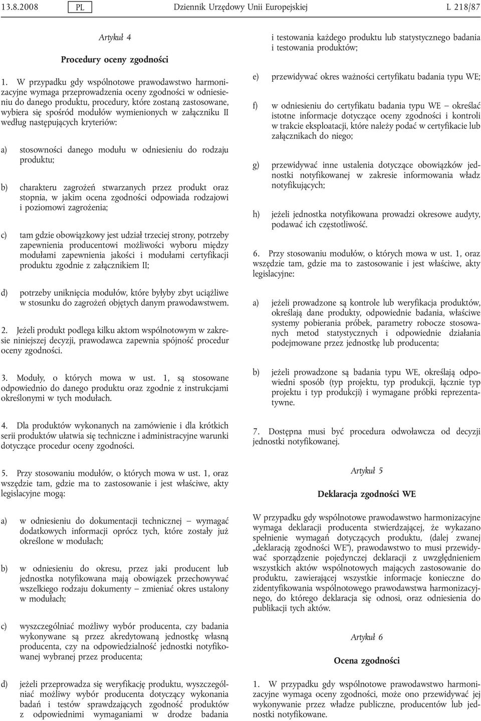 wymienionych w załączniku II według następujących kryteriów: a) stosowności danego modułu w odniesieniu do rodzaju produktu; b) charakteru zagrożeń stwarzanych przez produkt oraz stopnia, w jakim