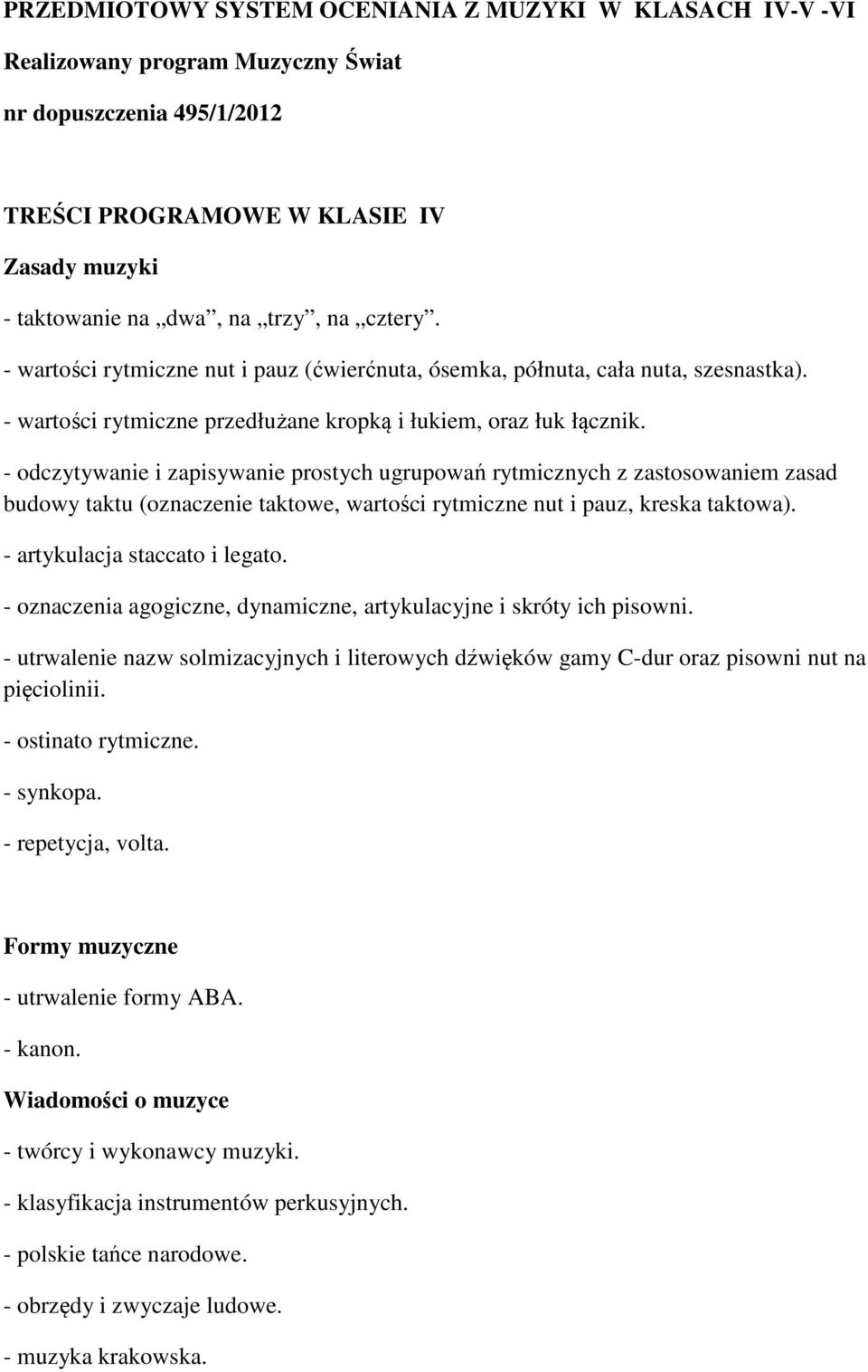 - odczytywanie i zapisywanie prostych ugrupowań rytmicznych z zastosowaniem zasad budowy taktu (oznaczenie taktowe, wartości rytmiczne nut i pauz, kreska taktowa). - artykulacja staccato i legato.