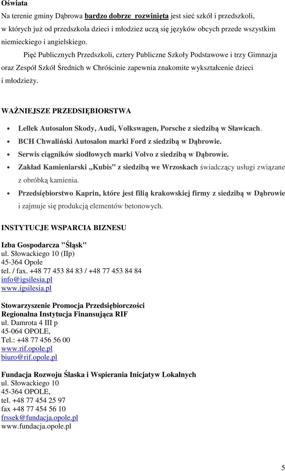 WAśNIEJSZE PRZEDSIĘBIORSTWA Lellek Autosalon Skody, Audi, Volkswagen, Porsche z siedzibą w Sławicach. BCH Chwaliński Autosalon marki Ford z siedzibą w Dąbrowie.