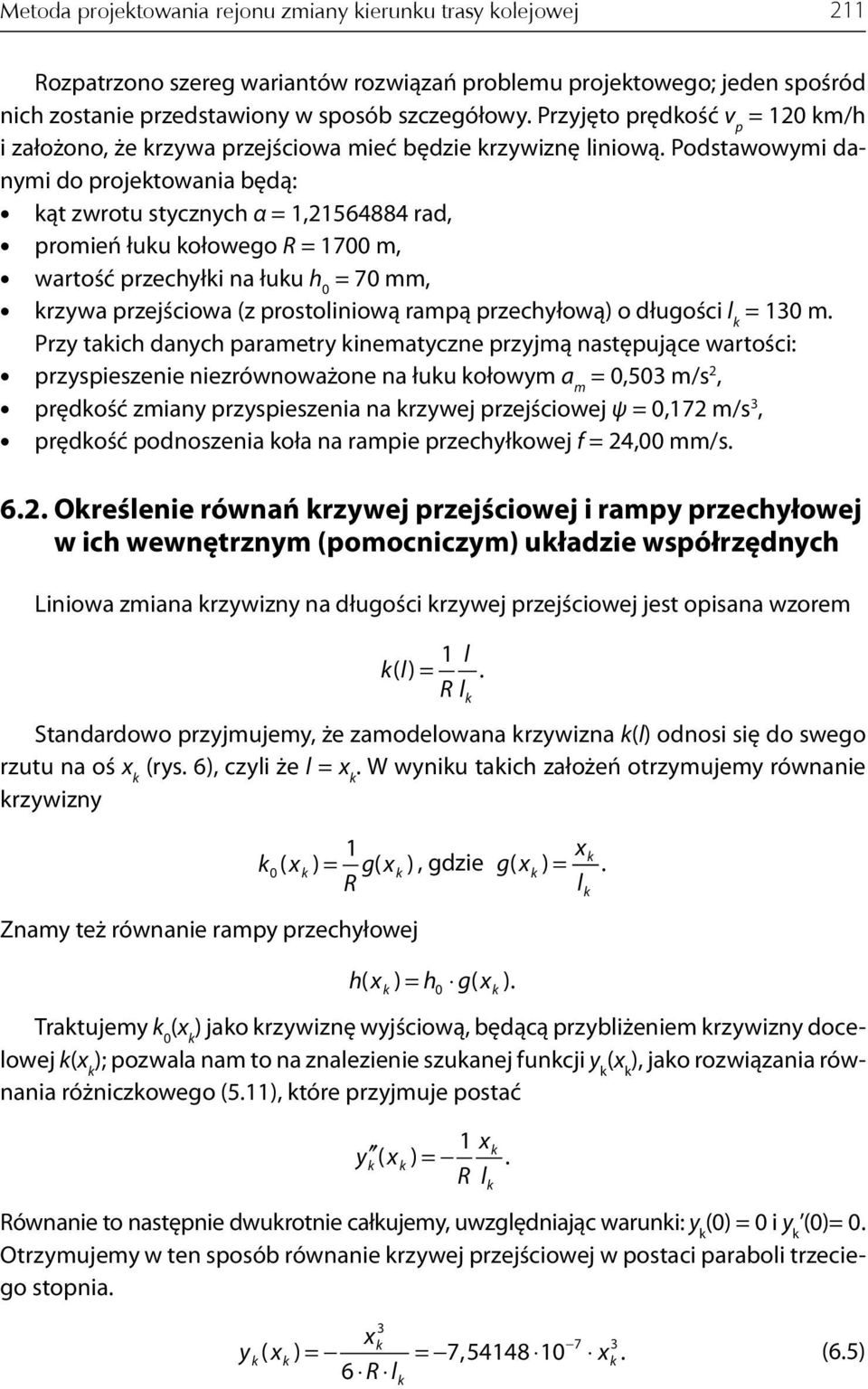 Podstawowymi danymi do projetowania będą: ąt zwrotu stycznych =,564884 rad, promień łuu ołowego R = 700 m, wartość przechyłi na łuu h 0 = 70 mm, rzywa przejściowa (z prostoliniową rampą przechyłową)