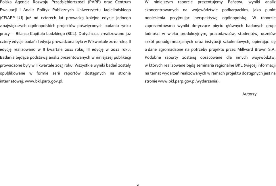 Dotychczas zrealizowano już cztery edycje badań: I edycja prowadzona była w IV kwartale 2010 roku, II edycję realizowano w II kwartale 2011 roku, III edycję w 2012 roku.