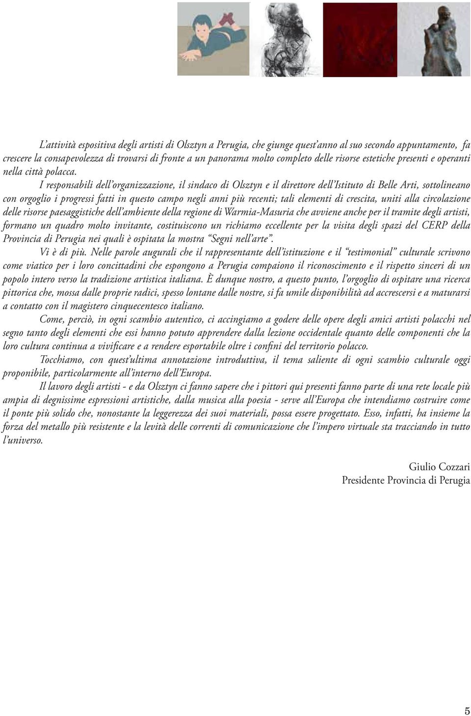 I responsabili dell organizzazione, il sindaco di Olsztyn e il direttore dell Istituto di Belle Arti, sottolineano con orgoglio i progressi fatti in questo campo negli anni più recenti; tali elementi