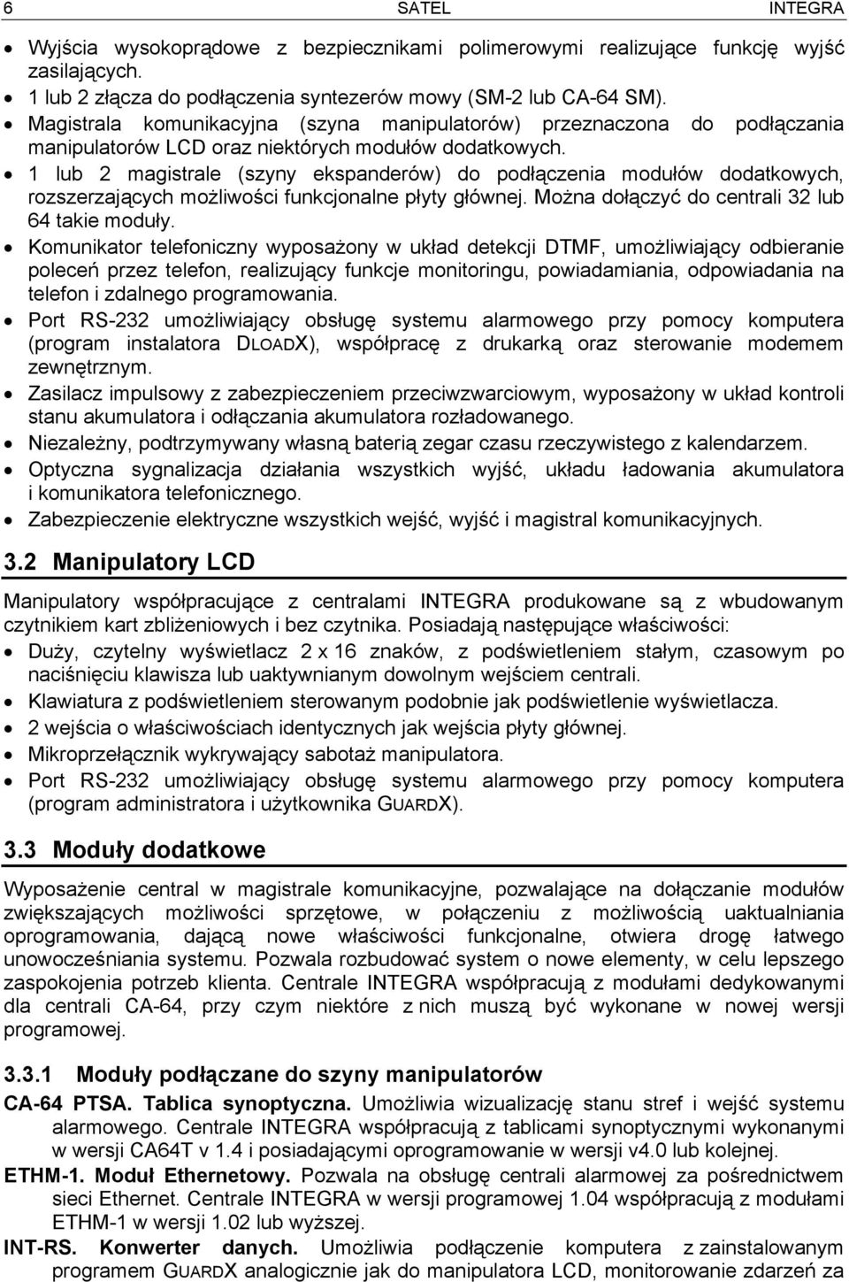 1 lub 2 magistrale (szyny ekspanderów) do podłączenia modułów dodatkowych, rozszerzających możliwości funkcjonalne płyty głównej. Można dołączyć do centrali 32 lub 64 takie moduły.