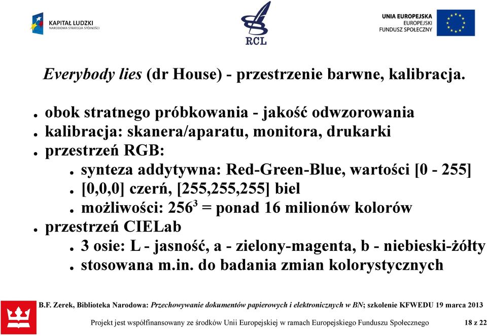 Red-Green-Blue, wartości [0-255] [0,0,0] czerń, [255,255,255] biel możliwości: 256 3 = ponad 16 milionów kolorów przestrzeń CIELab 3