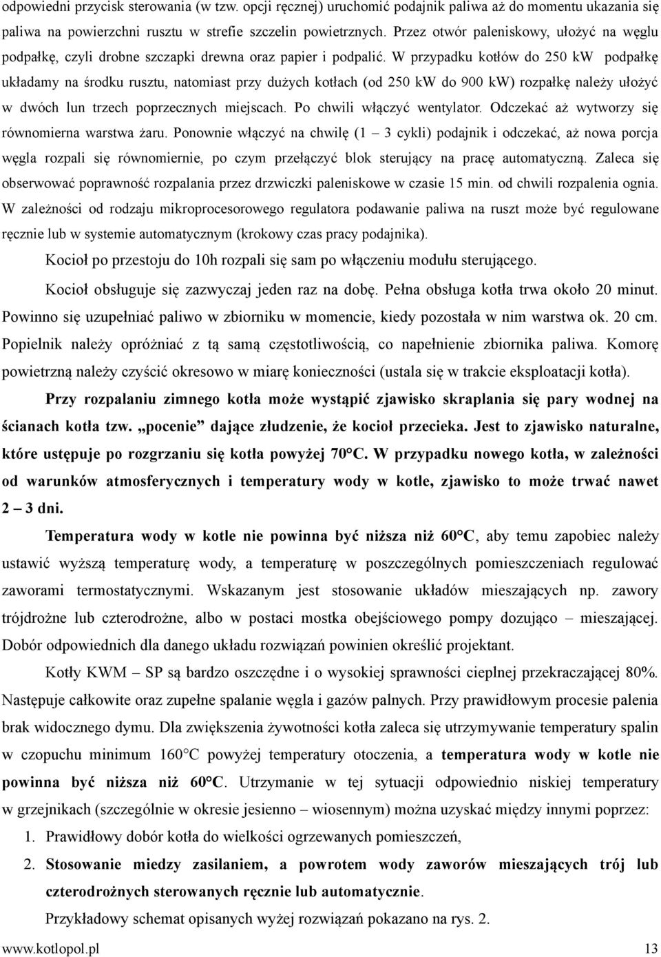 W przypadku kotłów do 250 kw podpałkę układamy na środku rusztu, natomiast przy dużych kotłach (od 250 kw do 900 kw) rozpałkę należy ułożyć w dwóch lun trzech poprzecznych miejscach.