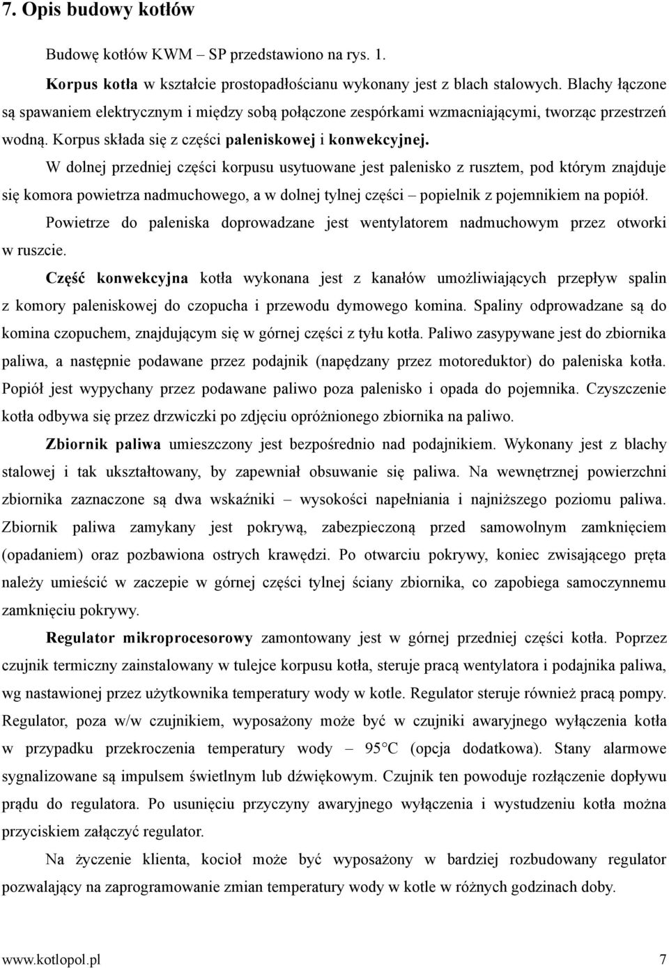 W dolnej przedniej części korpusu usytuowane jest palenisko z rusztem, pod którym znajduje się komora powietrza nadmuchowego, a w dolnej tylnej części popielnik z pojemnikiem na popiół.