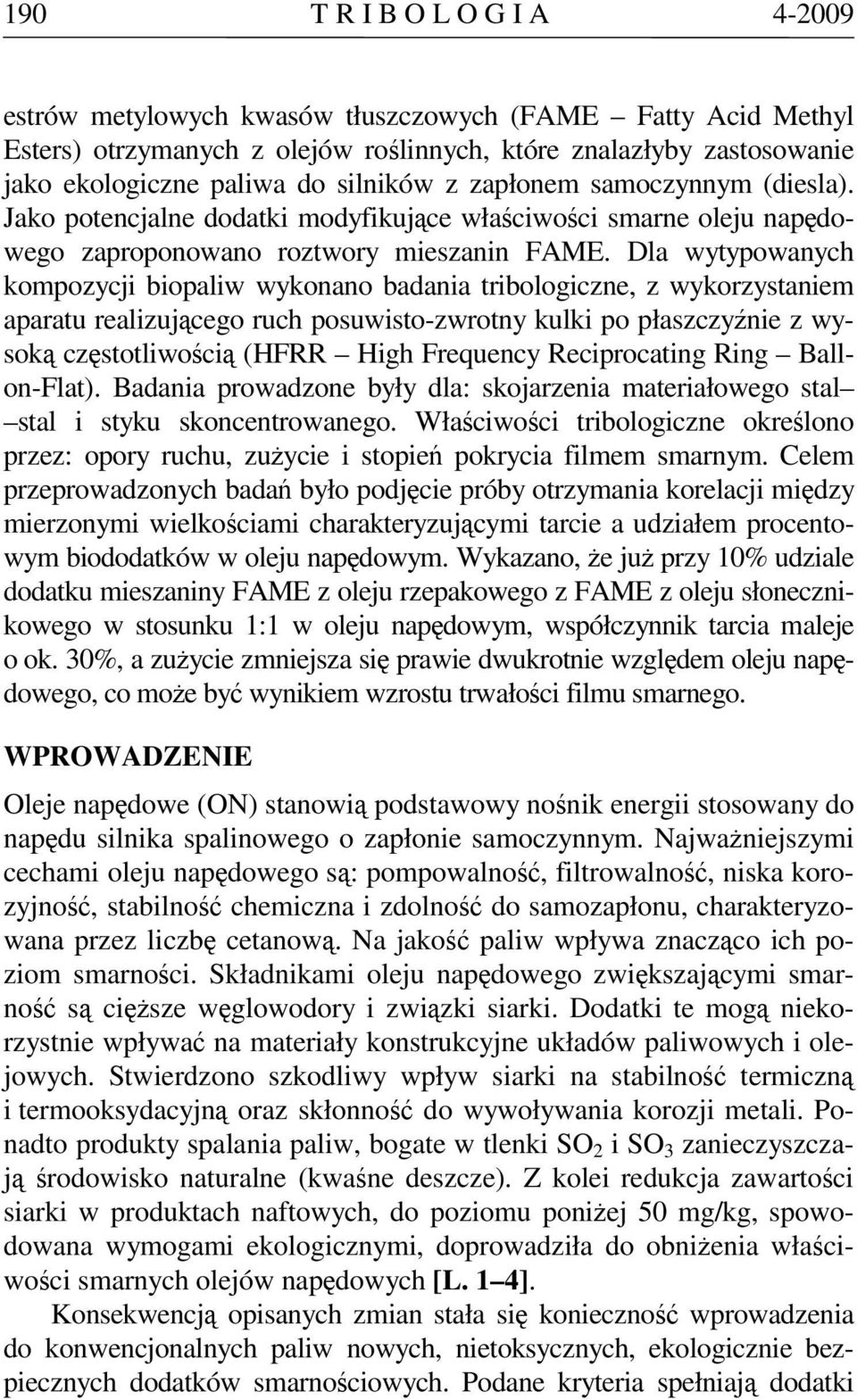 Dla wytypowanych kompozycji biopaliw wykonano badania tribologiczne, z wykorzystaniem aparatu realizującego ruch posuwisto-zwrotny kulki po płaszczyźnie z wysoką częstotliwością (HFRR High Frequency