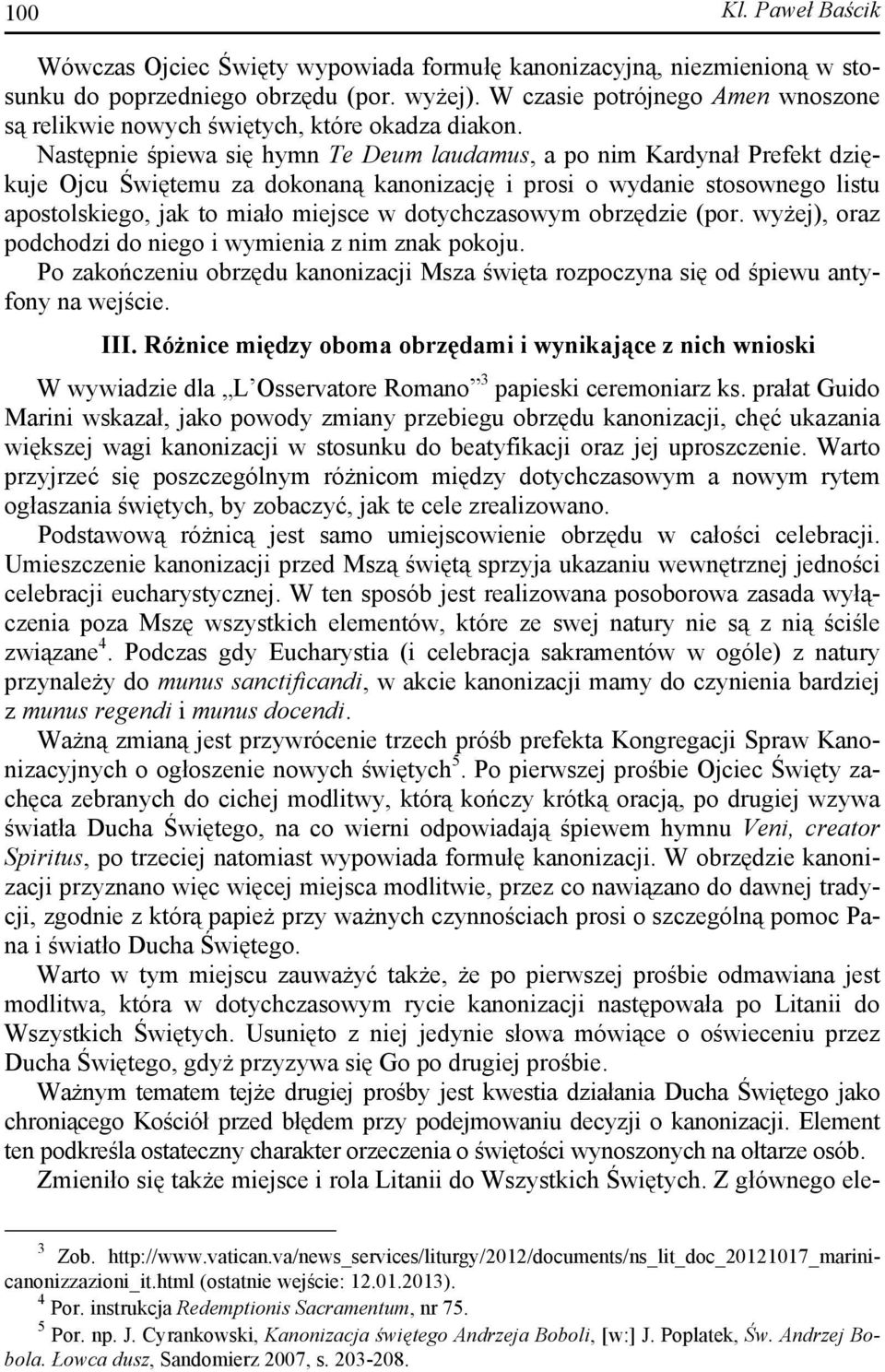 Następnie śpiewa się hymn Te Deum laudamus, a po nim Kardynał Prefekt dziękuje Ojcu Świętemu za dokonaną kanonizację i prosi o wydanie stosownego listu apostolskiego, jak to miało miejsce w